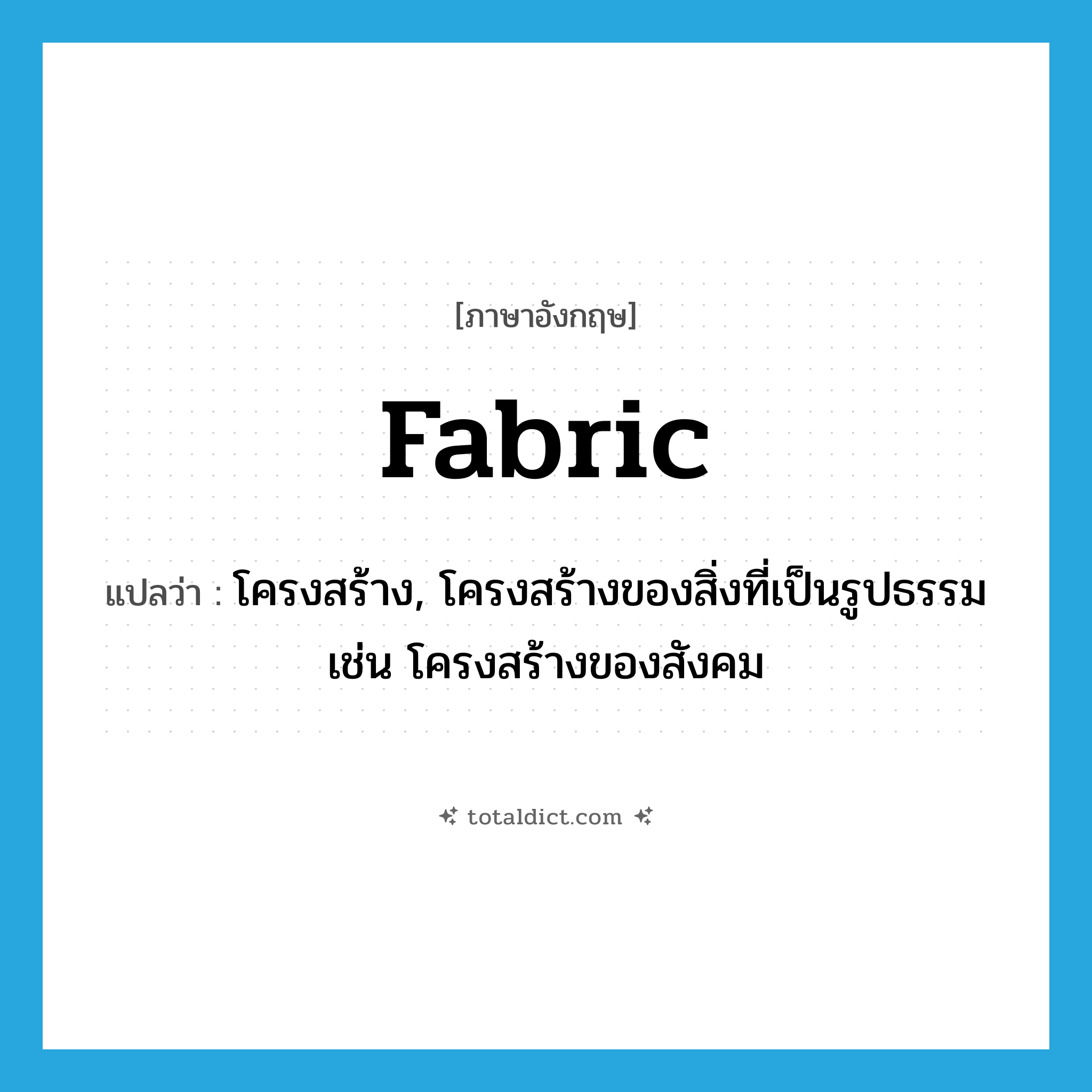 fabric แปลว่า?, คำศัพท์ภาษาอังกฤษ fabric แปลว่า โครงสร้าง, โครงสร้างของสิ่งที่เป็นรูปธรรม เช่น โครงสร้างของสังคม ประเภท N หมวด N