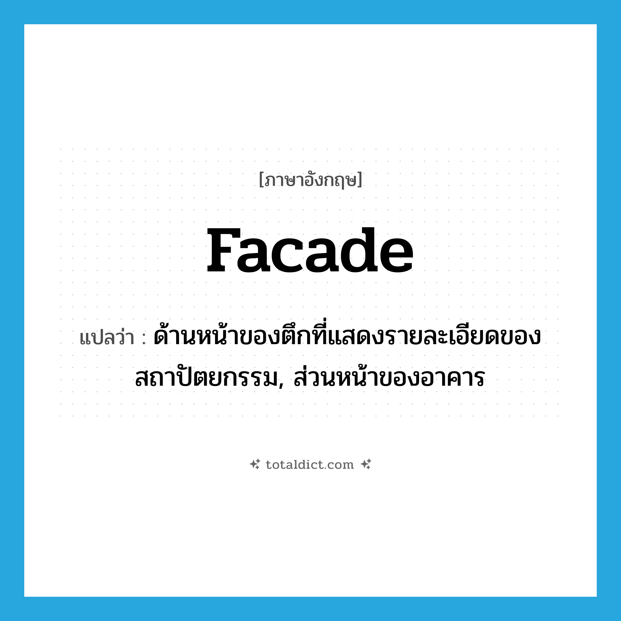 facade แปลว่า?, คำศัพท์ภาษาอังกฤษ facade แปลว่า ด้านหน้าของตึกที่แสดงรายละเอียดของสถาปัตยกรรม, ส่วนหน้าของอาคาร ประเภท N หมวด N