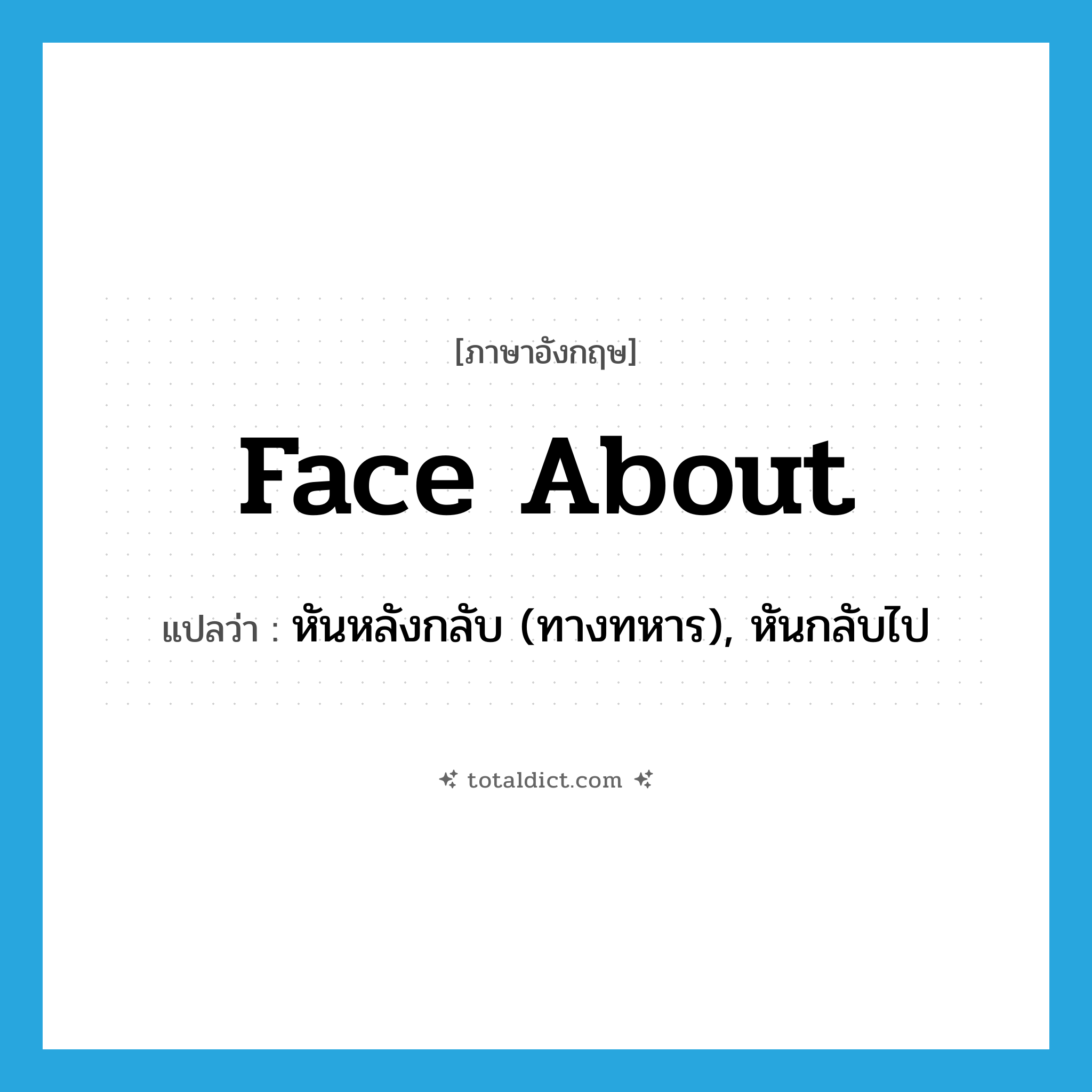 face about แปลว่า?, คำศัพท์ภาษาอังกฤษ face about แปลว่า หันหลังกลับ (ทางทหาร), หันกลับไป ประเภท PHRV หมวด PHRV