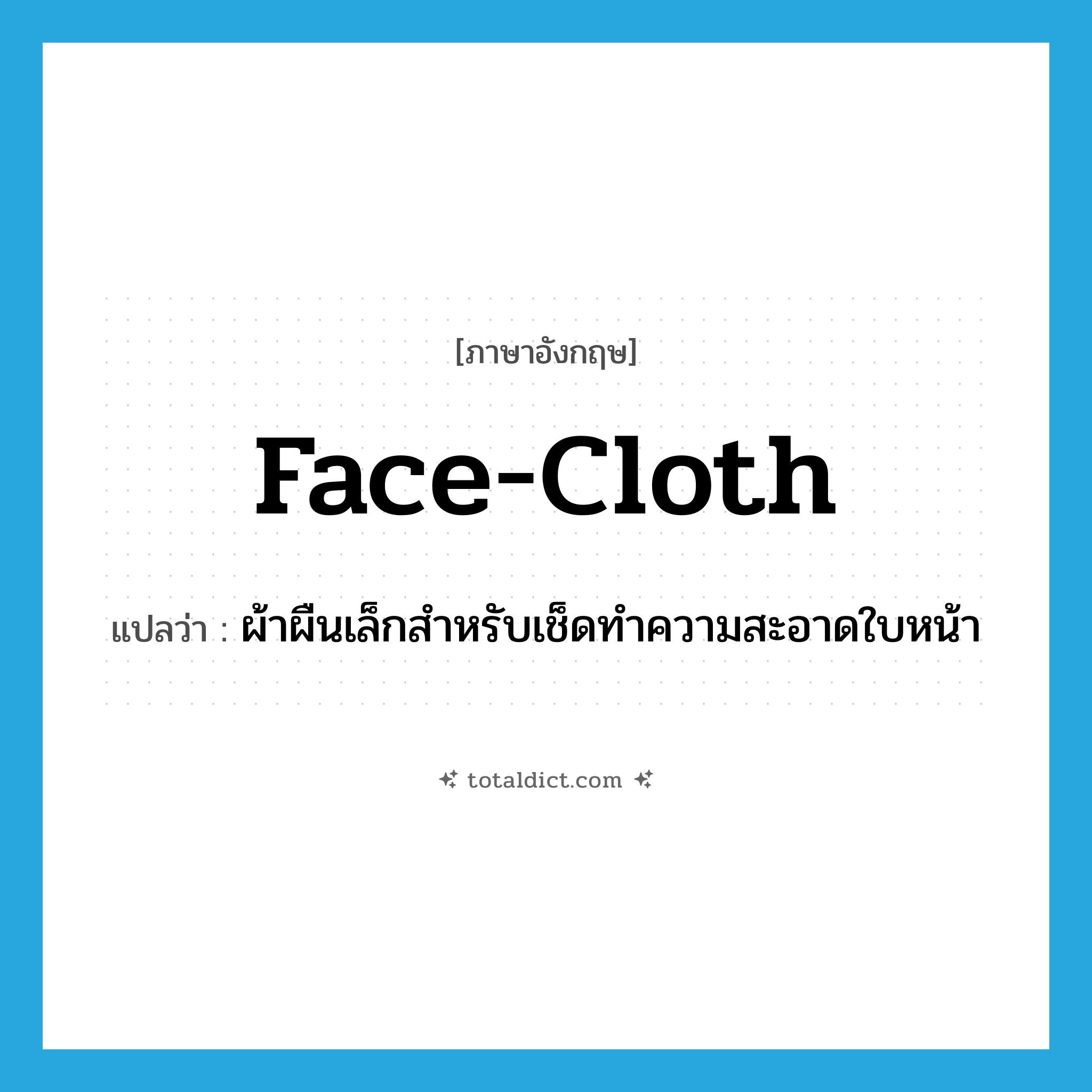 face-cloth แปลว่า?, คำศัพท์ภาษาอังกฤษ face-cloth แปลว่า ผ้าผืนเล็กสำหรับเช็ดทำความสะอาดใบหน้า ประเภท N หมวด N