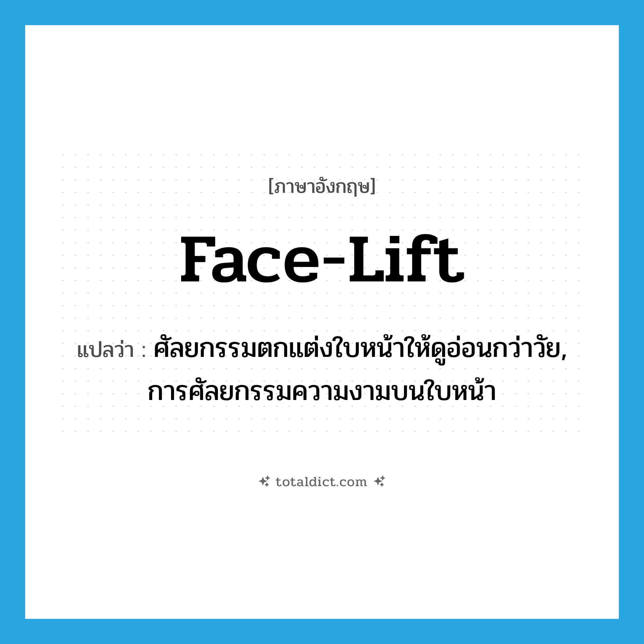 face-lift แปลว่า?, คำศัพท์ภาษาอังกฤษ face-lift แปลว่า ศัลยกรรมตกแต่งใบหน้าให้ดูอ่อนกว่าวัย, การศัลยกรรมความงามบนใบหน้า ประเภท N หมวด N