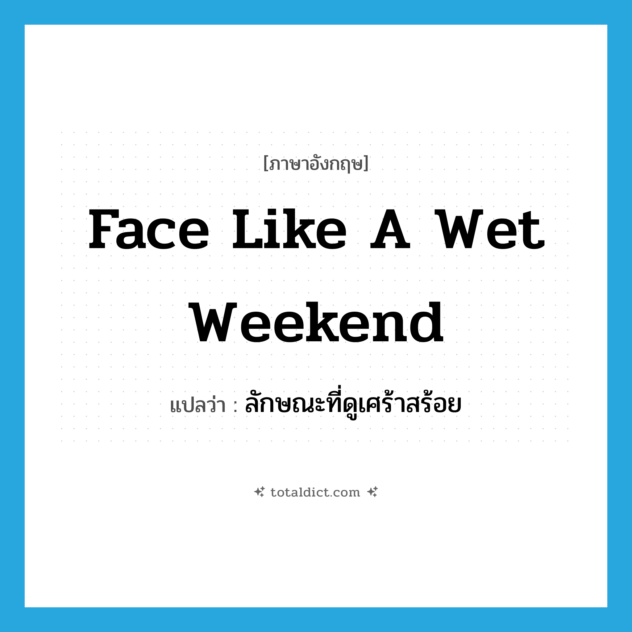 face like a wet weekend แปลว่า?, คำศัพท์ภาษาอังกฤษ face like a wet weekend แปลว่า ลักษณะที่ดูเศร้าสร้อย ประเภท SL หมวด SL