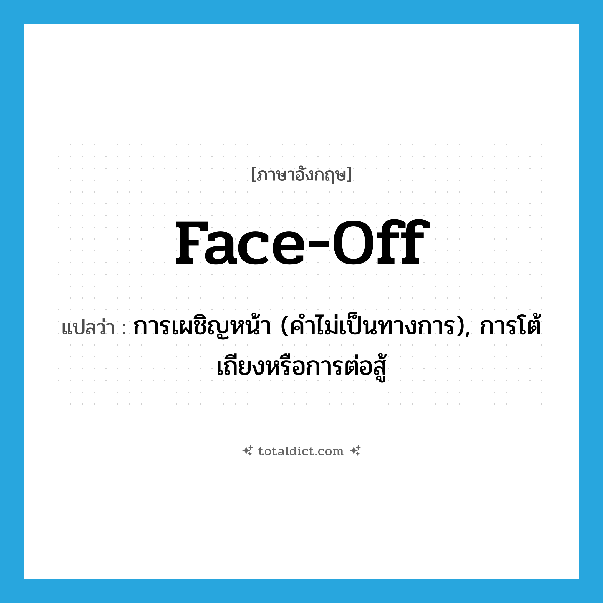 face-off แปลว่า?, คำศัพท์ภาษาอังกฤษ face-off แปลว่า การเผชิญหน้า (คำไม่เป็นทางการ), การโต้เถียงหรือการต่อสู้ ประเภท N หมวด N