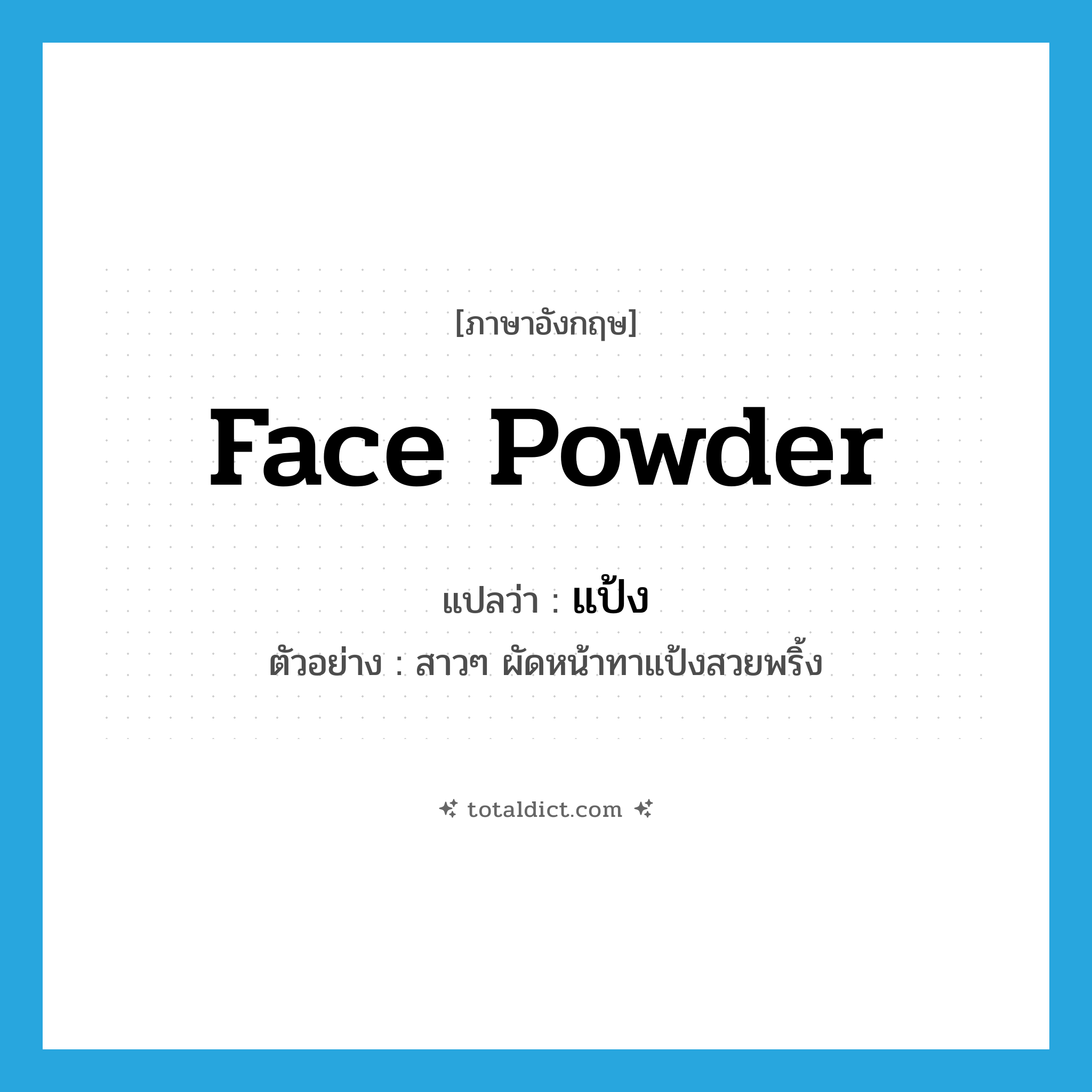 แป้ง ภาษาอังกฤษ?, คำศัพท์ภาษาอังกฤษ แป้ง แปลว่า face powder ประเภท N ตัวอย่าง สาวๆ ผัดหน้าทาแป้งสวยพริ้ง หมวด N