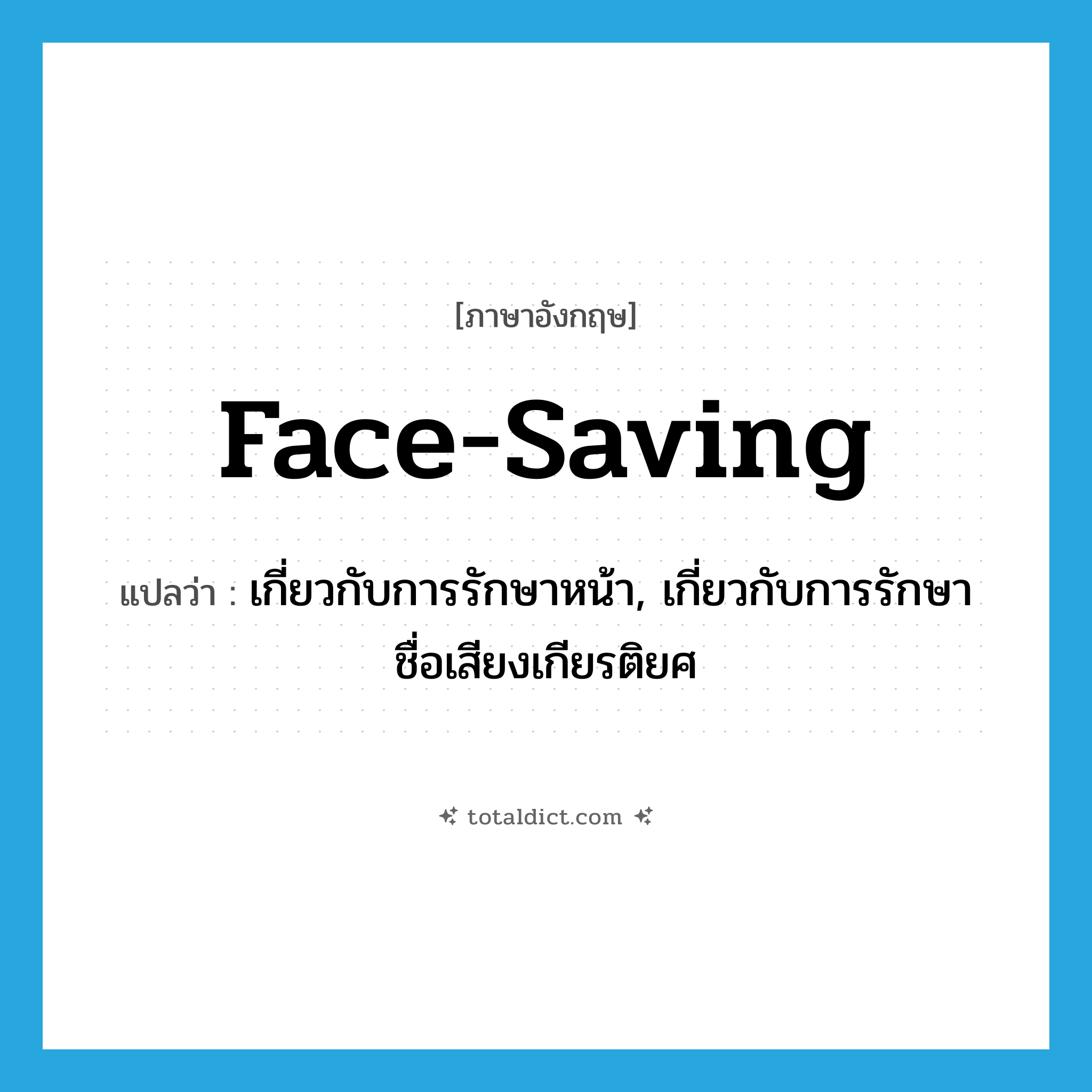 face-saving แปลว่า?, คำศัพท์ภาษาอังกฤษ face-saving แปลว่า เกี่ยวกับการรักษาหน้า, เกี่ยวกับการรักษาชื่อเสียงเกียรติยศ ประเภท ADJ หมวด ADJ