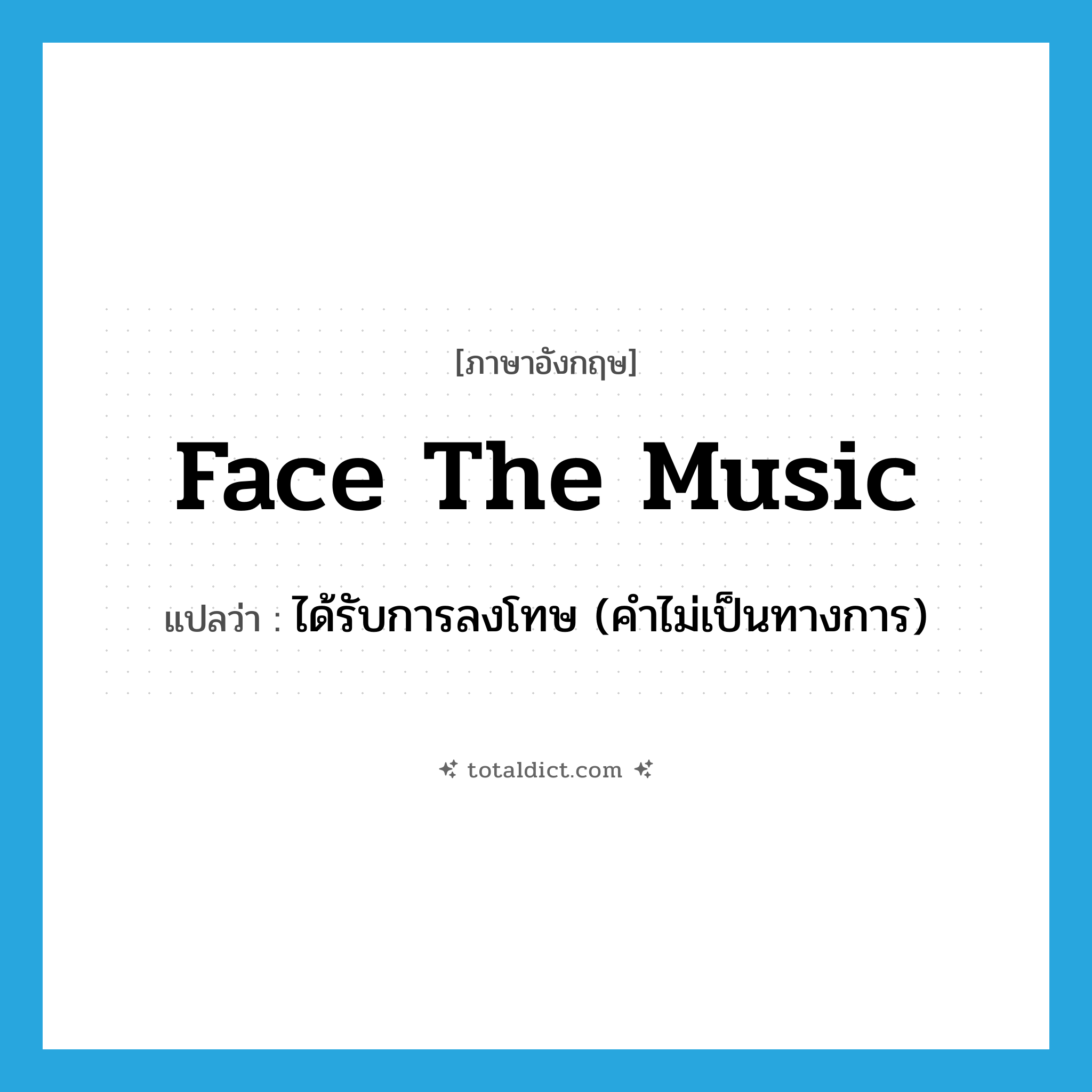 face the music แปลว่า?, คำศัพท์ภาษาอังกฤษ face the music แปลว่า ได้รับการลงโทษ (คำไม่เป็นทางการ) ประเภท IDM หมวด IDM