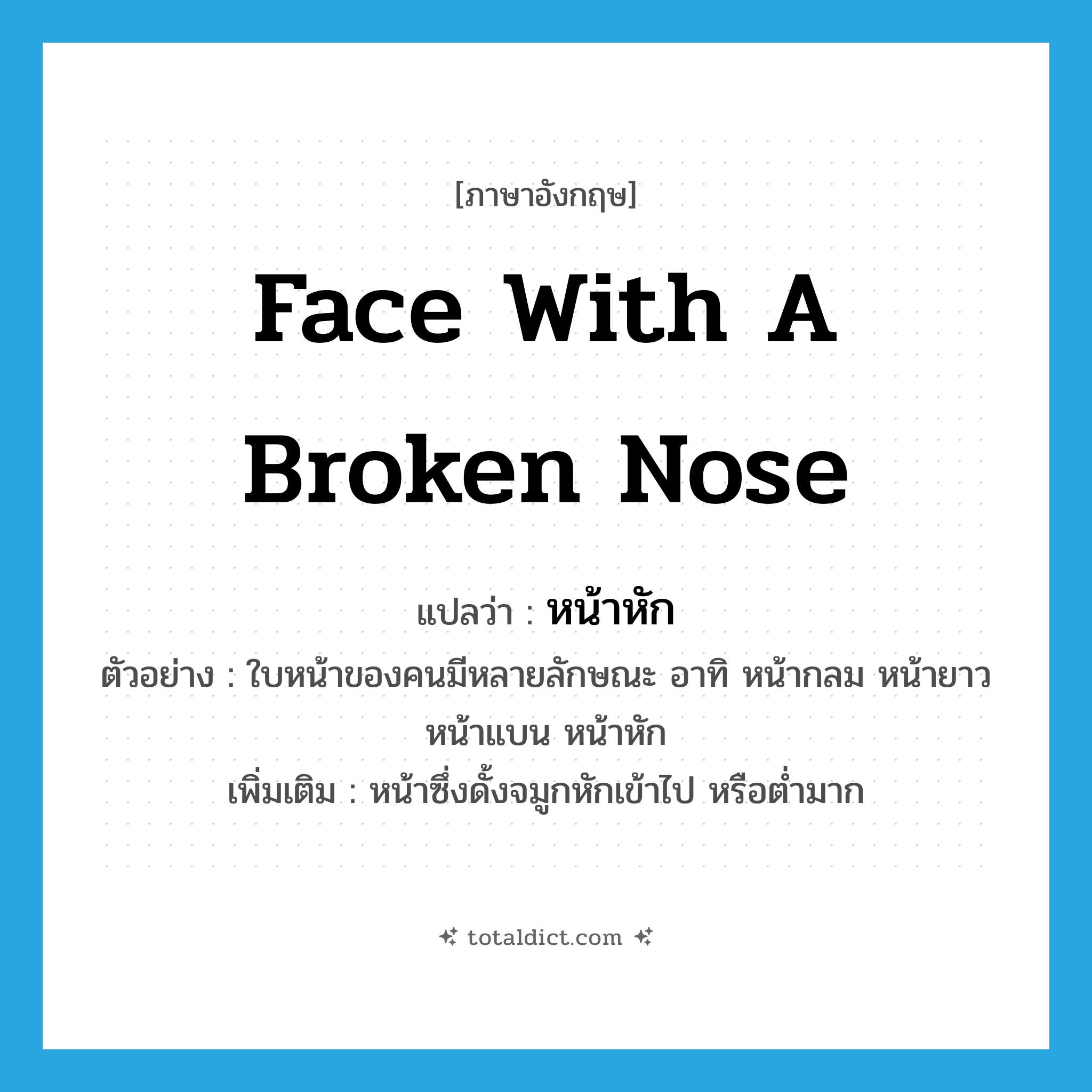 face with a broken nose แปลว่า?, คำศัพท์ภาษาอังกฤษ face with a broken nose แปลว่า หน้าหัก ประเภท N ตัวอย่าง ใบหน้าของคนมีหลายลักษณะ อาทิ หน้ากลม หน้ายาว หน้าแบน หน้าหัก เพิ่มเติม หน้าซึ่งดั้งจมูกหักเข้าไป หรือต่ำมาก หมวด N