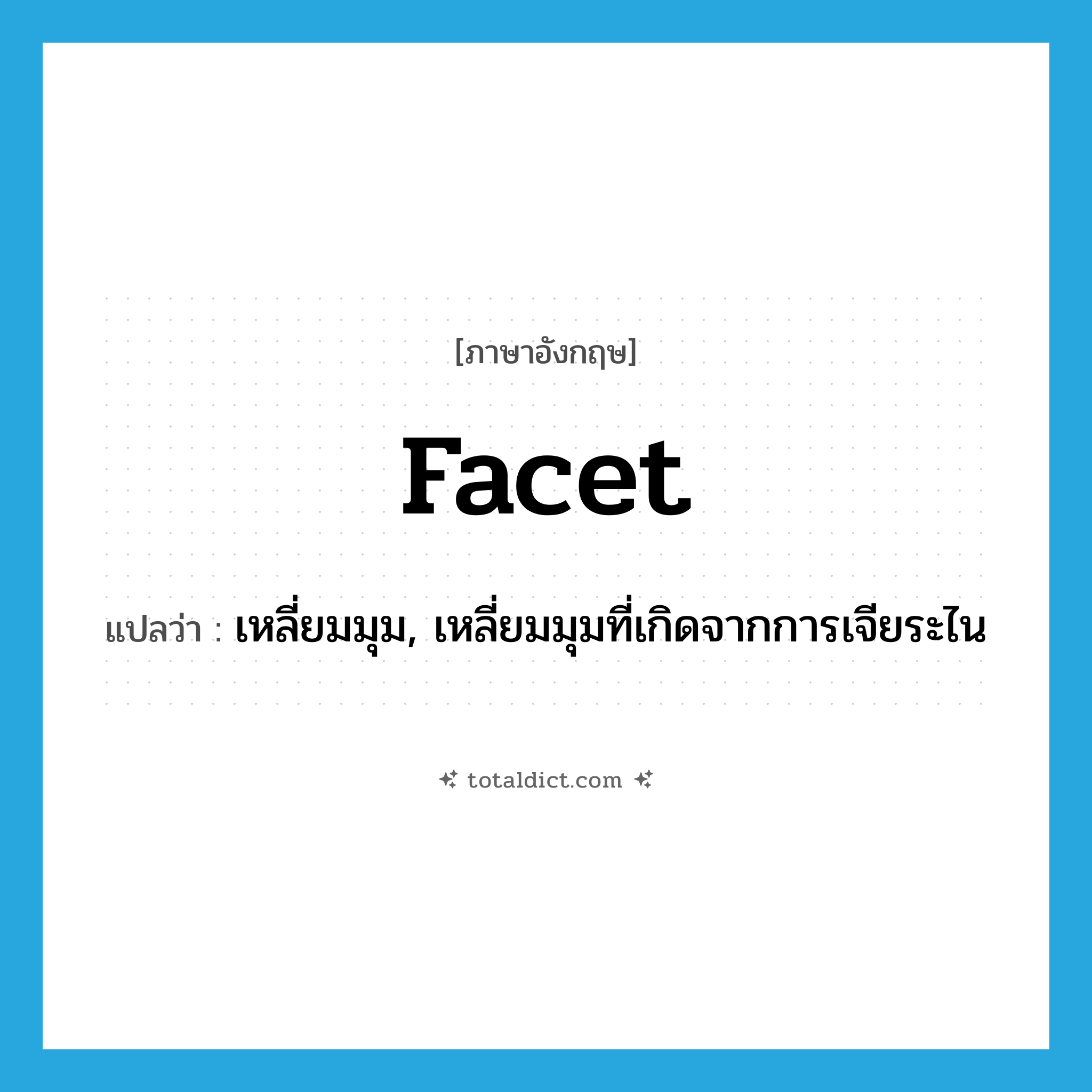 facet แปลว่า?, คำศัพท์ภาษาอังกฤษ facet แปลว่า เหลี่ยมมุม, เหลี่ยมมุมที่เกิดจากการเจียระไน ประเภท N หมวด N