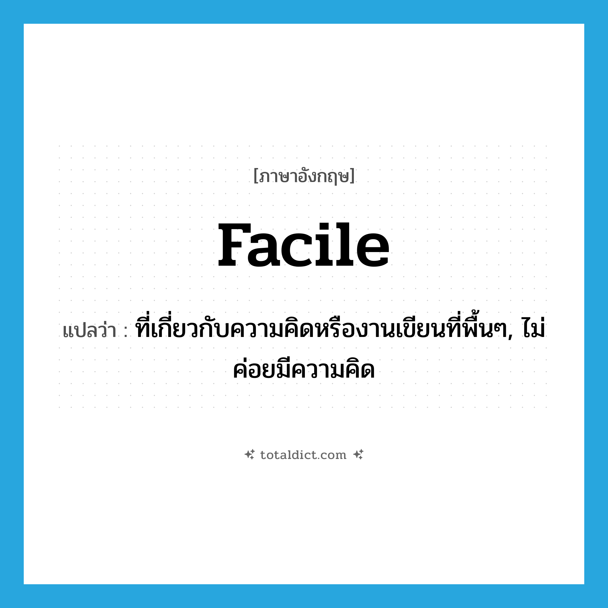facile แปลว่า?, คำศัพท์ภาษาอังกฤษ facile แปลว่า ที่เกี่ยวกับความคิดหรืองานเขียนที่พื้นๆ, ไม่ค่อยมีความคิด ประเภท ADJ หมวด ADJ