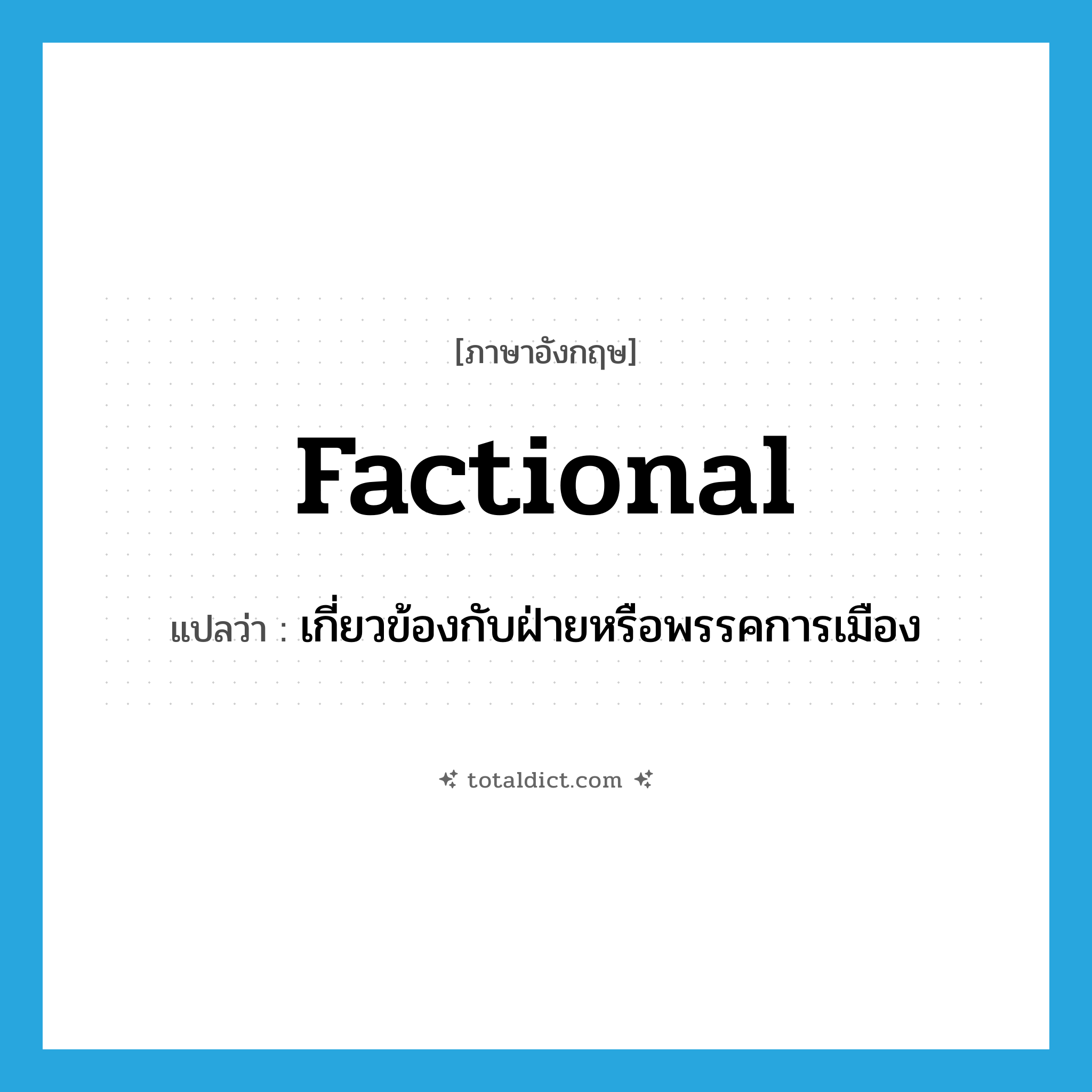 factional แปลว่า?, คำศัพท์ภาษาอังกฤษ factional แปลว่า เกี่ยวข้องกับฝ่ายหรือพรรคการเมือง ประเภท ADJ หมวด ADJ
