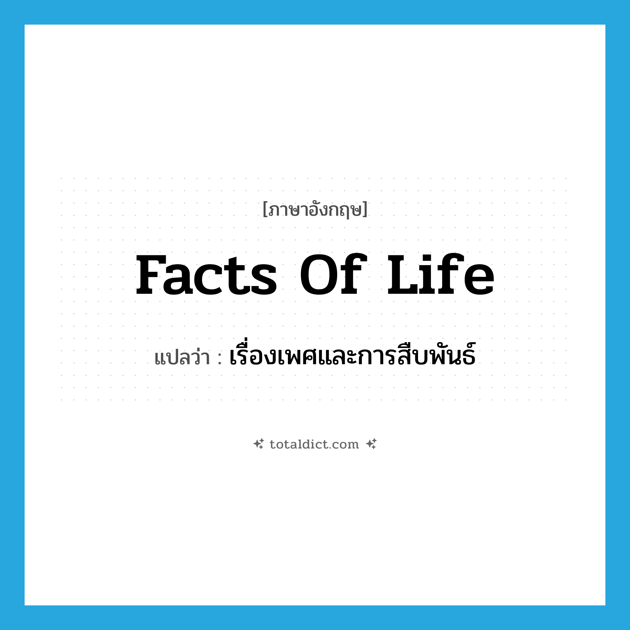 facts of life แปลว่า?, คำศัพท์ภาษาอังกฤษ facts of life แปลว่า เรื่องเพศและการสืบพันธ์ ประเภท IDM หมวด IDM