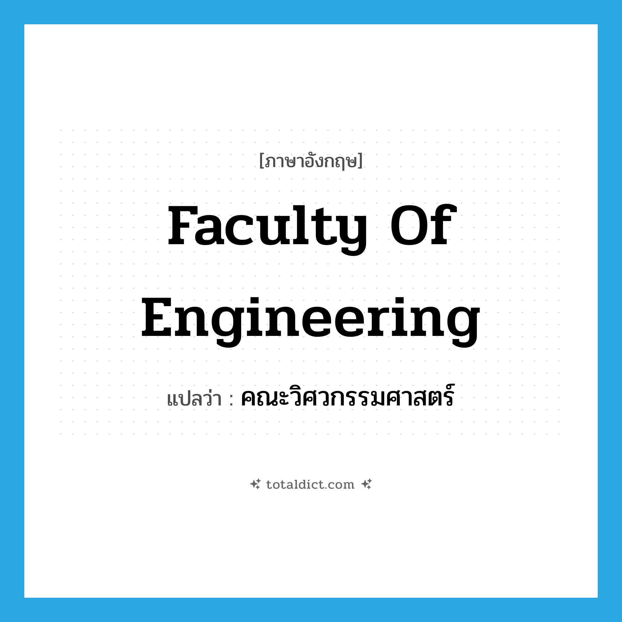 Faculty of Engineering แปลว่า?, คำศัพท์ภาษาอังกฤษ Faculty of Engineering แปลว่า คณะวิศวกรรมศาสตร์ ประเภท N หมวด N