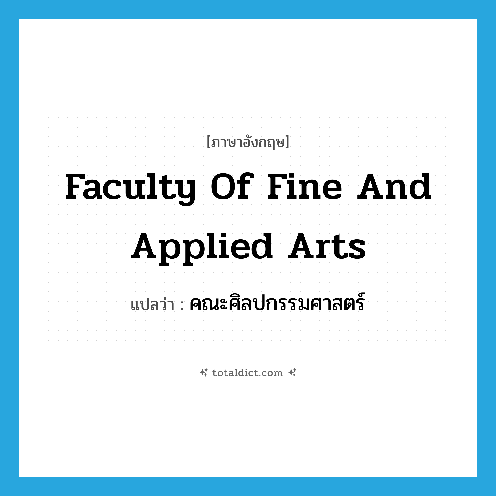 Faculty of Fine and Applied Arts แปลว่า?, คำศัพท์ภาษาอังกฤษ Faculty of Fine and Applied Arts แปลว่า คณะศิลปกรรมศาสตร์ ประเภท N หมวด N