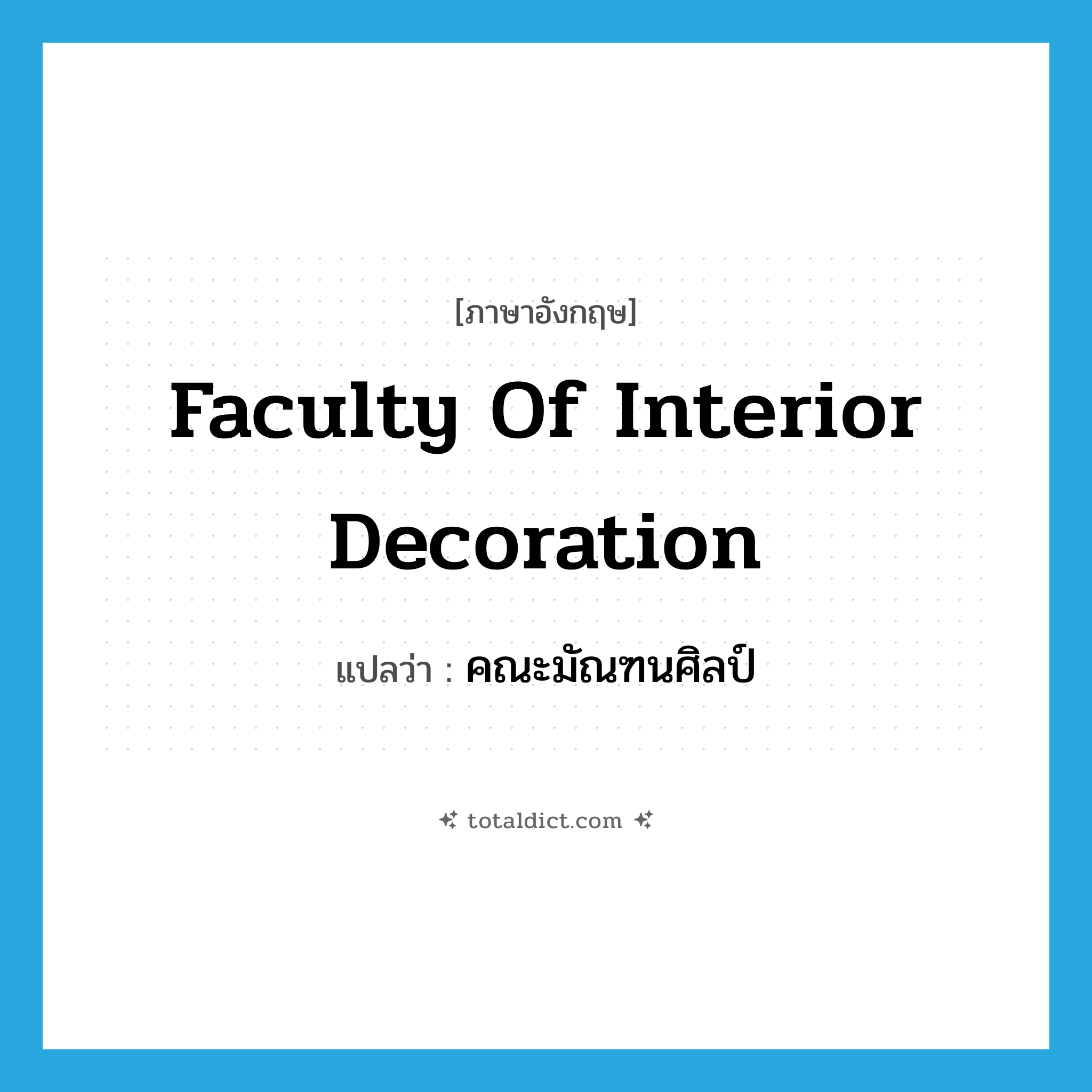 คณะมัณฑนศิลป์ ภาษาอังกฤษ?, คำศัพท์ภาษาอังกฤษ คณะมัณฑนศิลป์ แปลว่า Faculty of Interior Decoration ประเภท N หมวด N