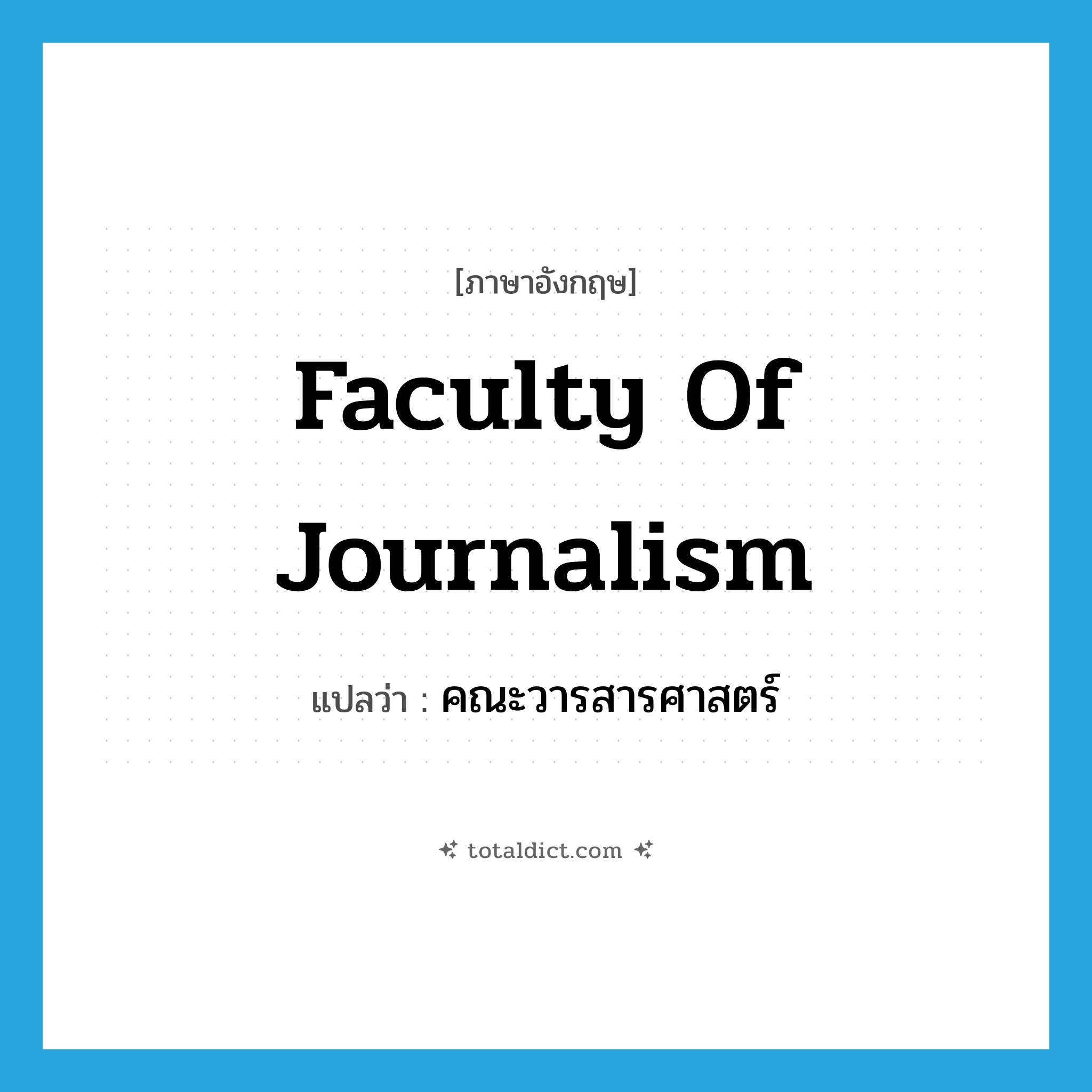 Faculty of Journalism แปลว่า?, คำศัพท์ภาษาอังกฤษ Faculty of Journalism แปลว่า คณะวารสารศาสตร์ ประเภท N หมวด N
