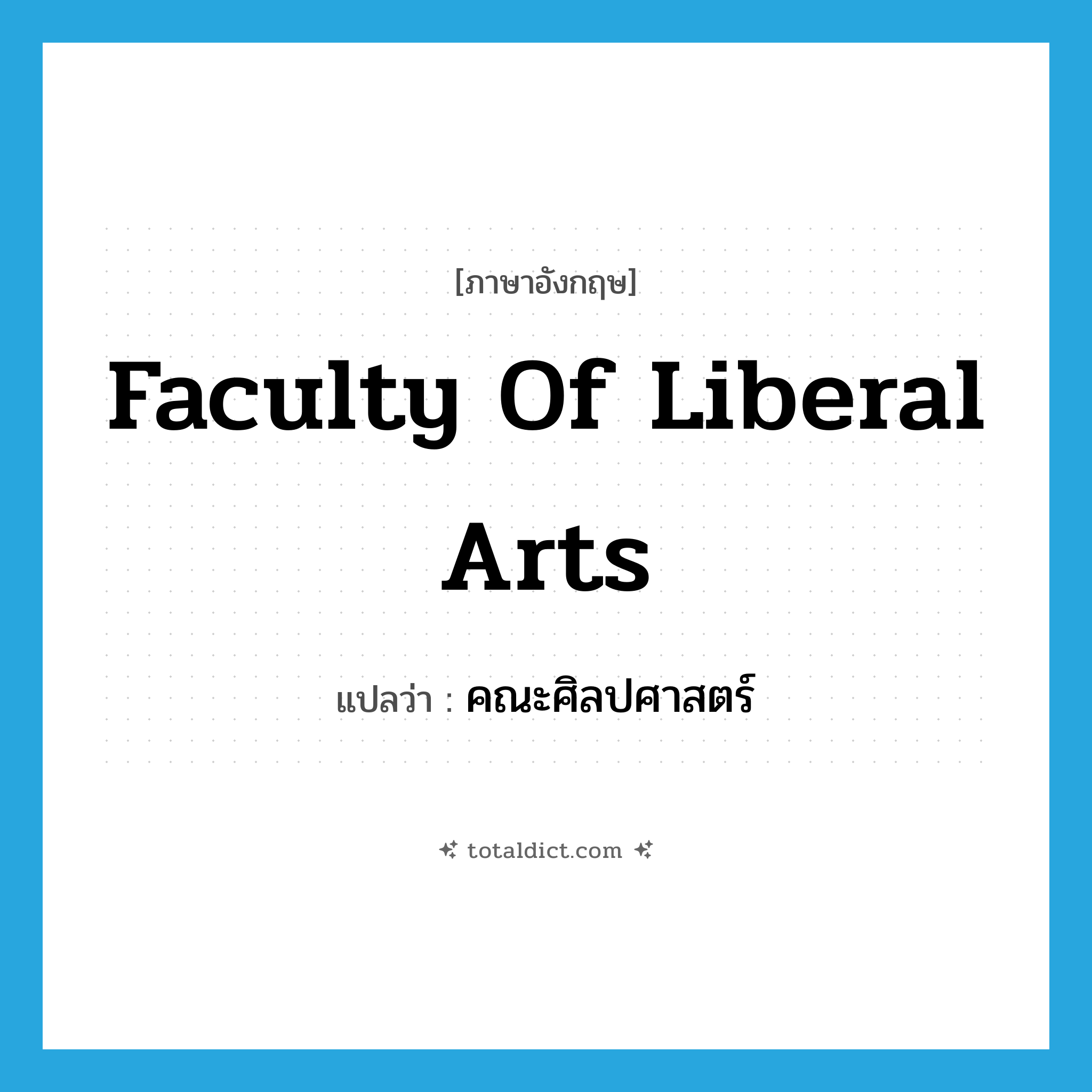 Faculty of Liberal Arts แปลว่า?, คำศัพท์ภาษาอังกฤษ Faculty of Liberal Arts แปลว่า คณะศิลปศาสตร์ ประเภท N หมวด N