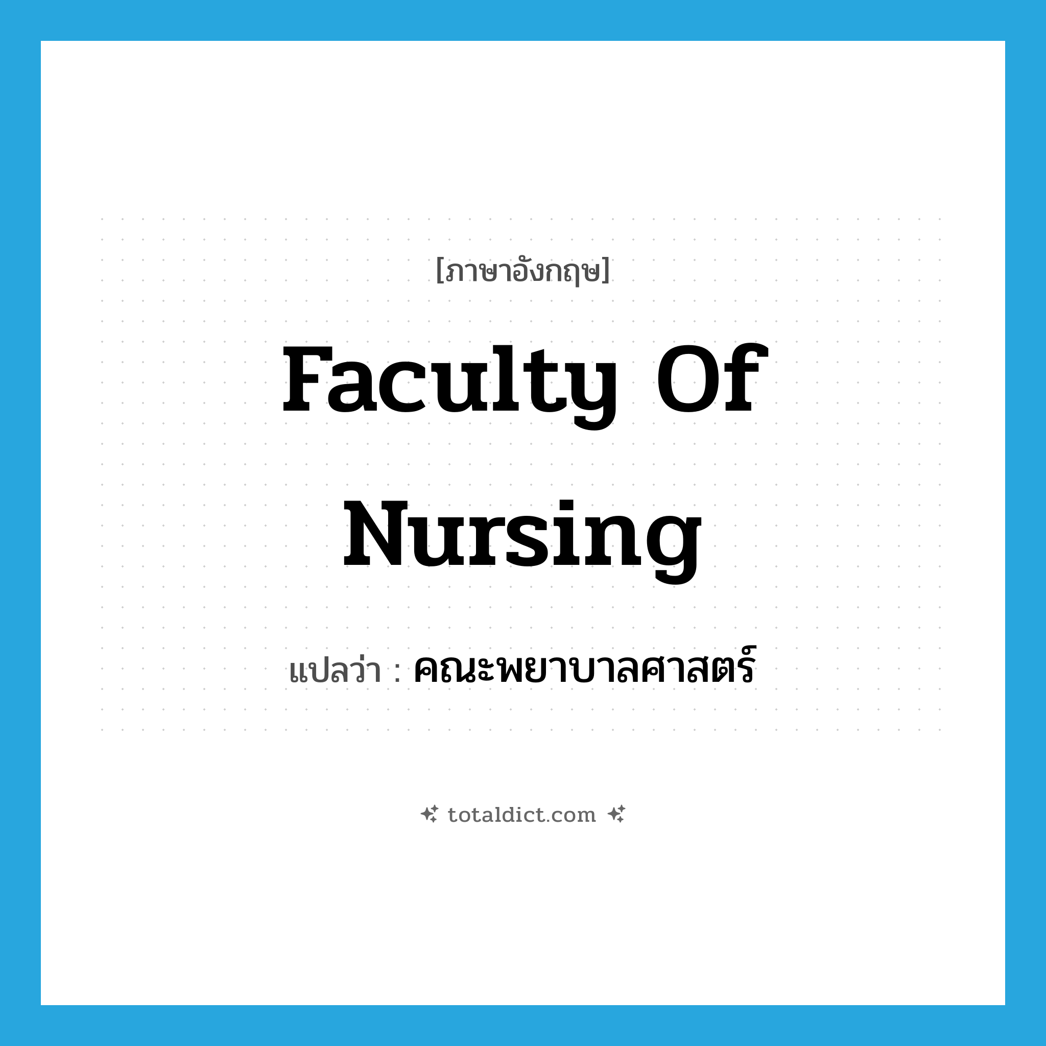 Faculty of Nursing แปลว่า?, คำศัพท์ภาษาอังกฤษ Faculty of Nursing แปลว่า คณะพยาบาลศาสตร์ ประเภท N หมวด N