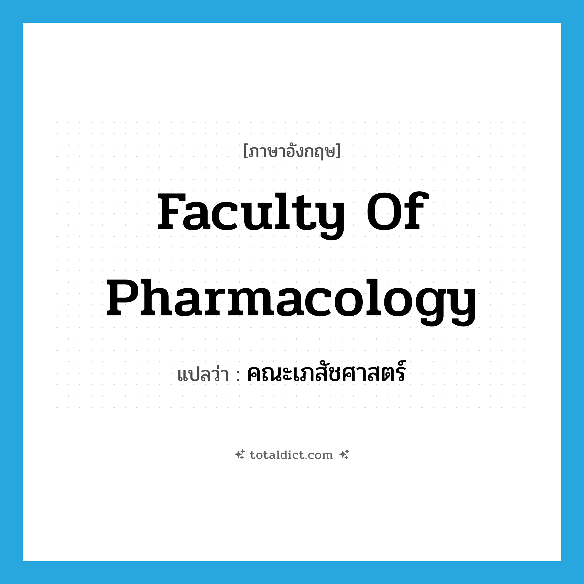 Faculty of Pharmacology แปลว่า?, คำศัพท์ภาษาอังกฤษ Faculty of Pharmacology แปลว่า คณะเภสัชศาสตร์ ประเภท N หมวด N