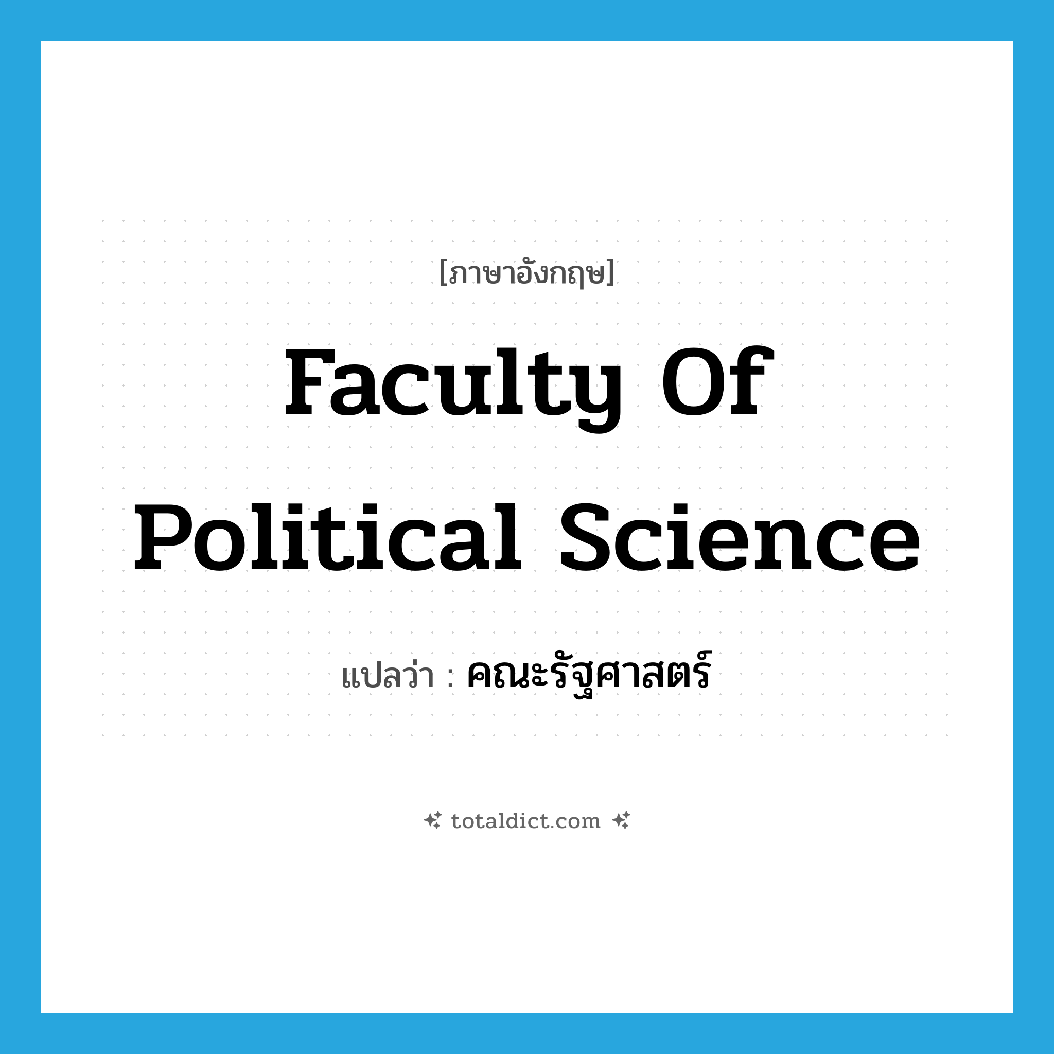 Faculty of Political Science แปลว่า?, คำศัพท์ภาษาอังกฤษ Faculty of Political Science แปลว่า คณะรัฐศาสตร์ ประเภท N หมวด N