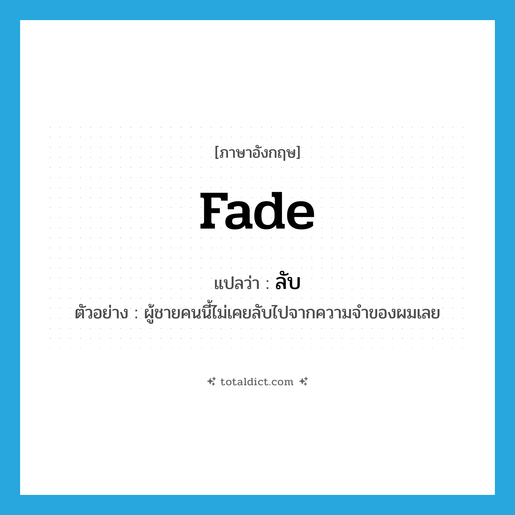 ลับ ภาษาอังกฤษ?, คำศัพท์ภาษาอังกฤษ ลับ แปลว่า fade ประเภท V ตัวอย่าง ผู้ชายคนนี้ไม่เคยลับไปจากความจำของผมเลย หมวด V