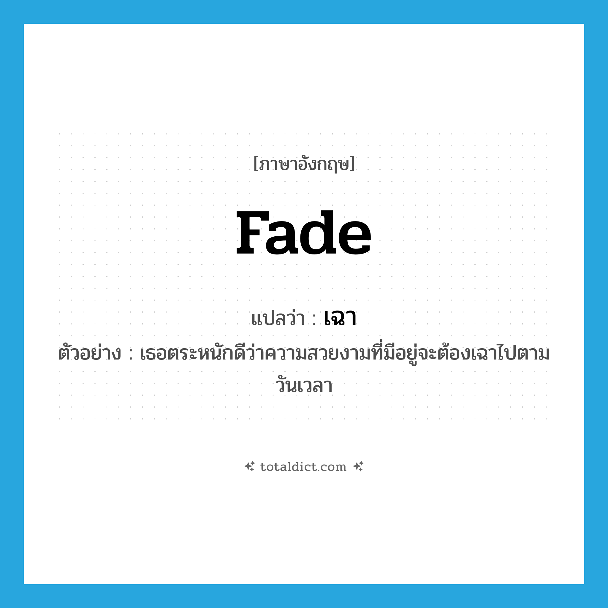 เฉา ภาษาอังกฤษ?, คำศัพท์ภาษาอังกฤษ เฉา แปลว่า fade ประเภท V ตัวอย่าง เธอตระหนักดีว่าความสวยงามที่มีอยู่จะต้องเฉาไปตามวันเวลา หมวด V