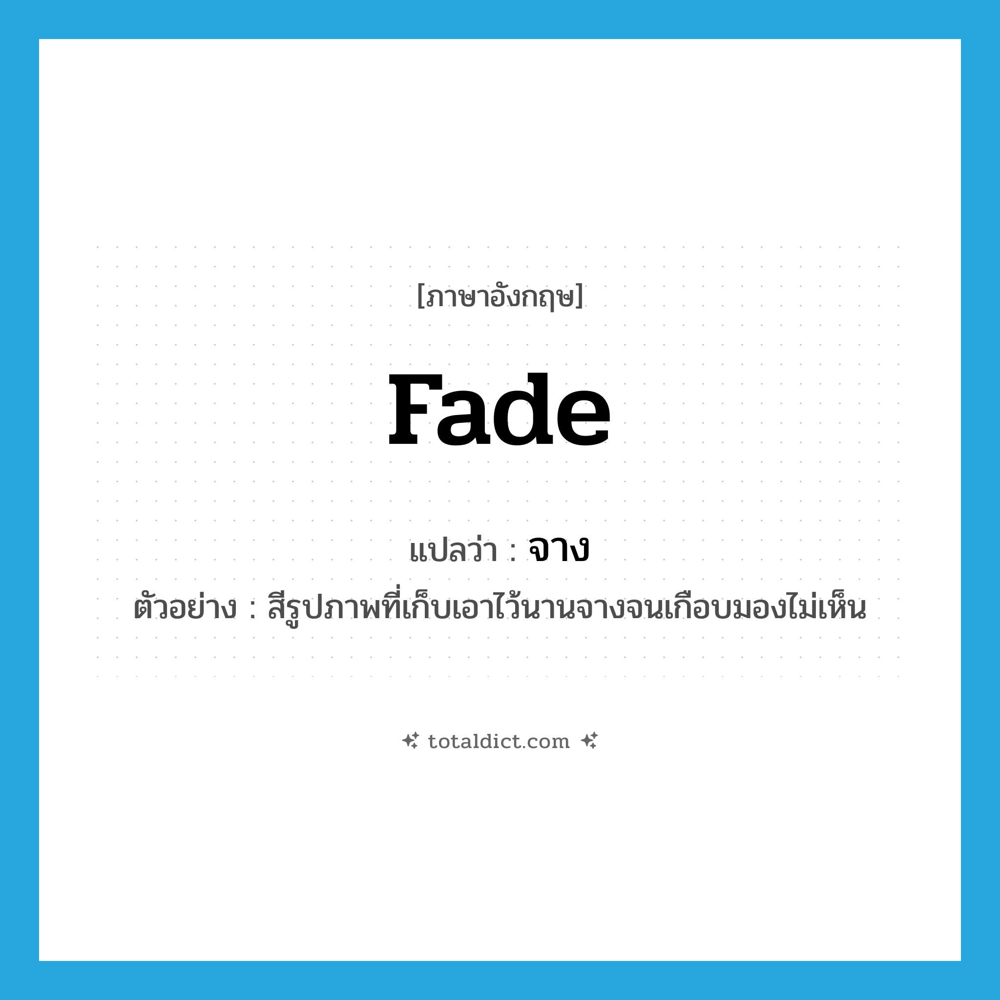 จาง ภาษาอังกฤษ?, คำศัพท์ภาษาอังกฤษ จาง แปลว่า fade ประเภท V ตัวอย่าง สีรูปภาพที่เก็บเอาไว้นานจางจนเกือบมองไม่เห็น หมวด V