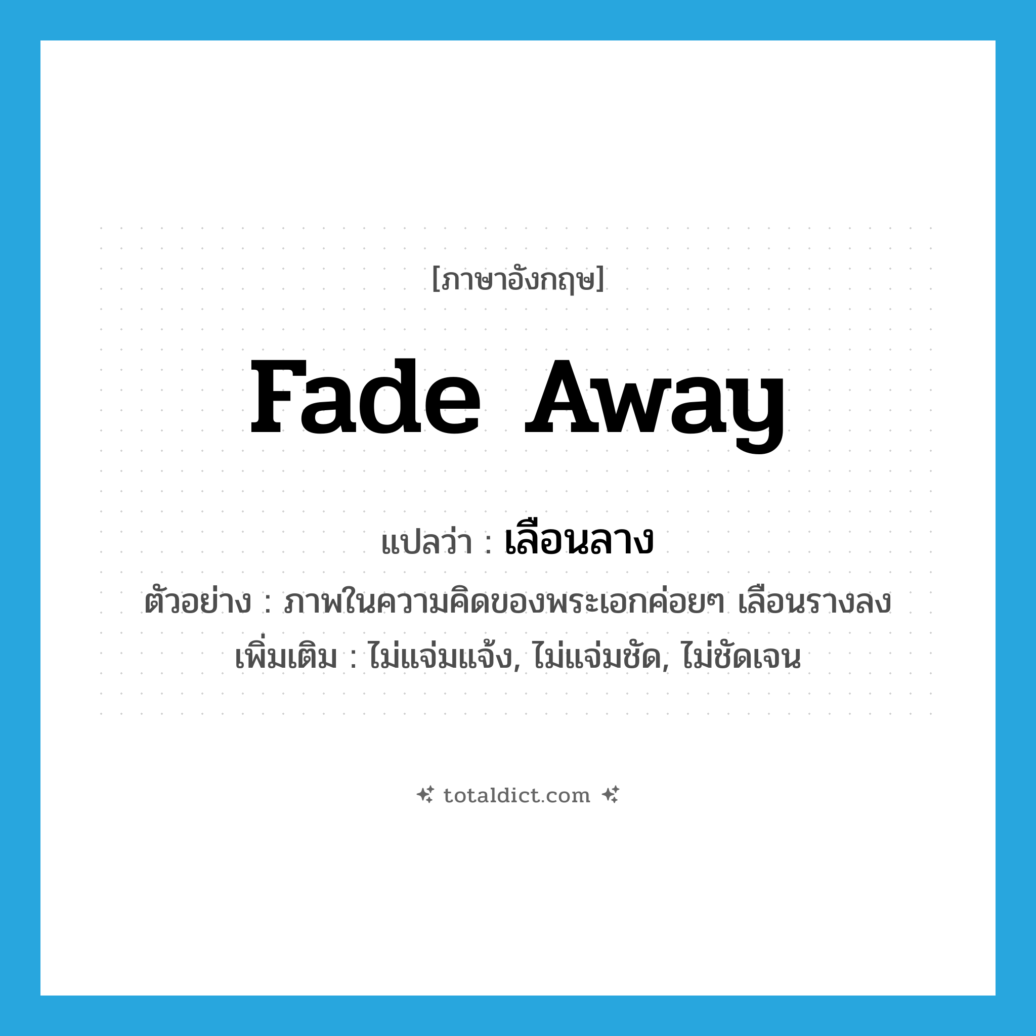 fade away แปลว่า?, คำศัพท์ภาษาอังกฤษ fade away แปลว่า เลือนลาง ประเภท V ตัวอย่าง ภาพในความคิดของพระเอกค่อยๆ เลือนรางลง เพิ่มเติม ไม่แจ่มแจ้ง, ไม่แจ่มชัด, ไม่ชัดเจน หมวด V
