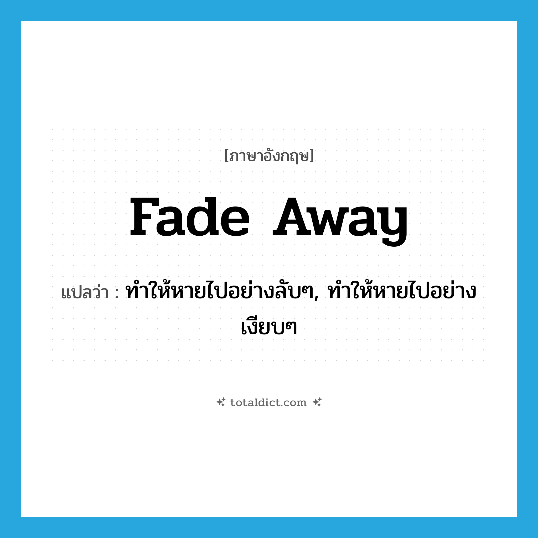 fade away แปลว่า?, คำศัพท์ภาษาอังกฤษ fade away แปลว่า ทำให้หายไปอย่างลับๆ, ทำให้หายไปอย่างเงียบๆ ประเภท PHRV หมวด PHRV