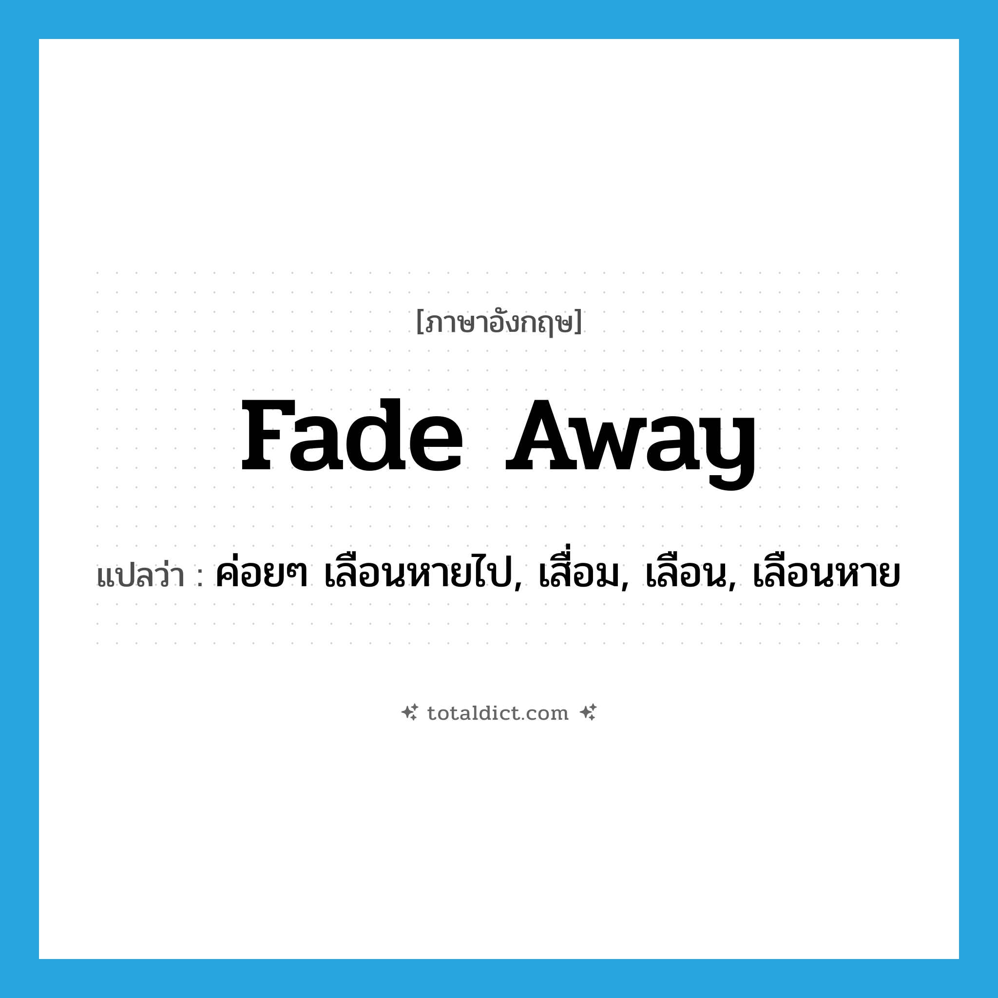 fade away แปลว่า?, คำศัพท์ภาษาอังกฤษ fade away แปลว่า ค่อยๆ เลือนหายไป, เสื่อม, เลือน, เลือนหาย ประเภท PHRV หมวด PHRV