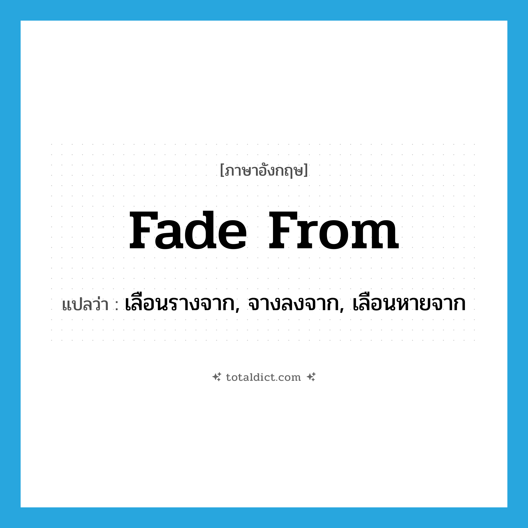 fade from แปลว่า?, คำศัพท์ภาษาอังกฤษ fade from แปลว่า เลือนรางจาก, จางลงจาก, เลือนหายจาก ประเภท PHRV หมวด PHRV