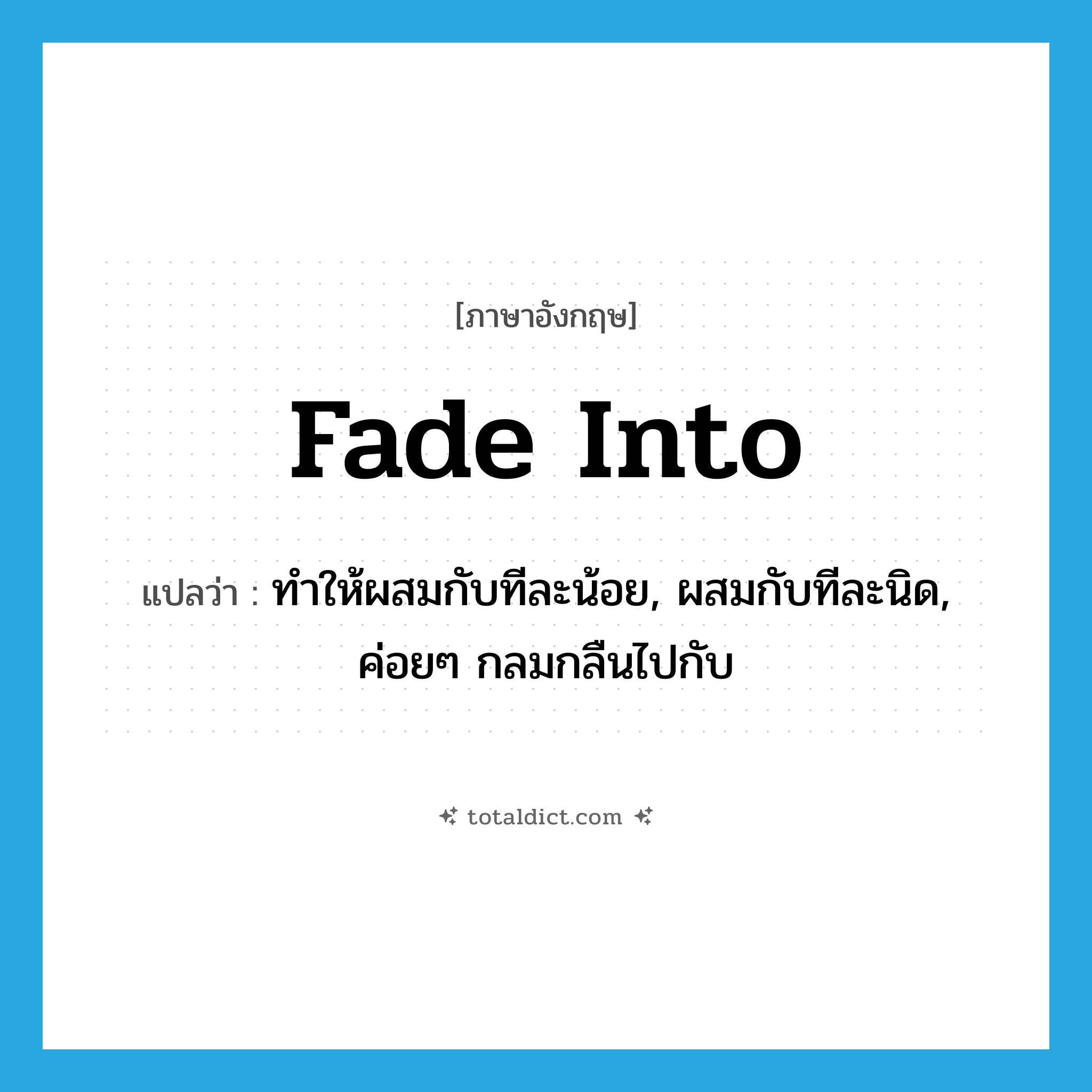 fade into แปลว่า?, คำศัพท์ภาษาอังกฤษ fade into แปลว่า ทำให้ผสมกับทีละน้อย, ผสมกับทีละนิด, ค่อยๆ กลมกลืนไปกับ ประเภท PHRV หมวด PHRV