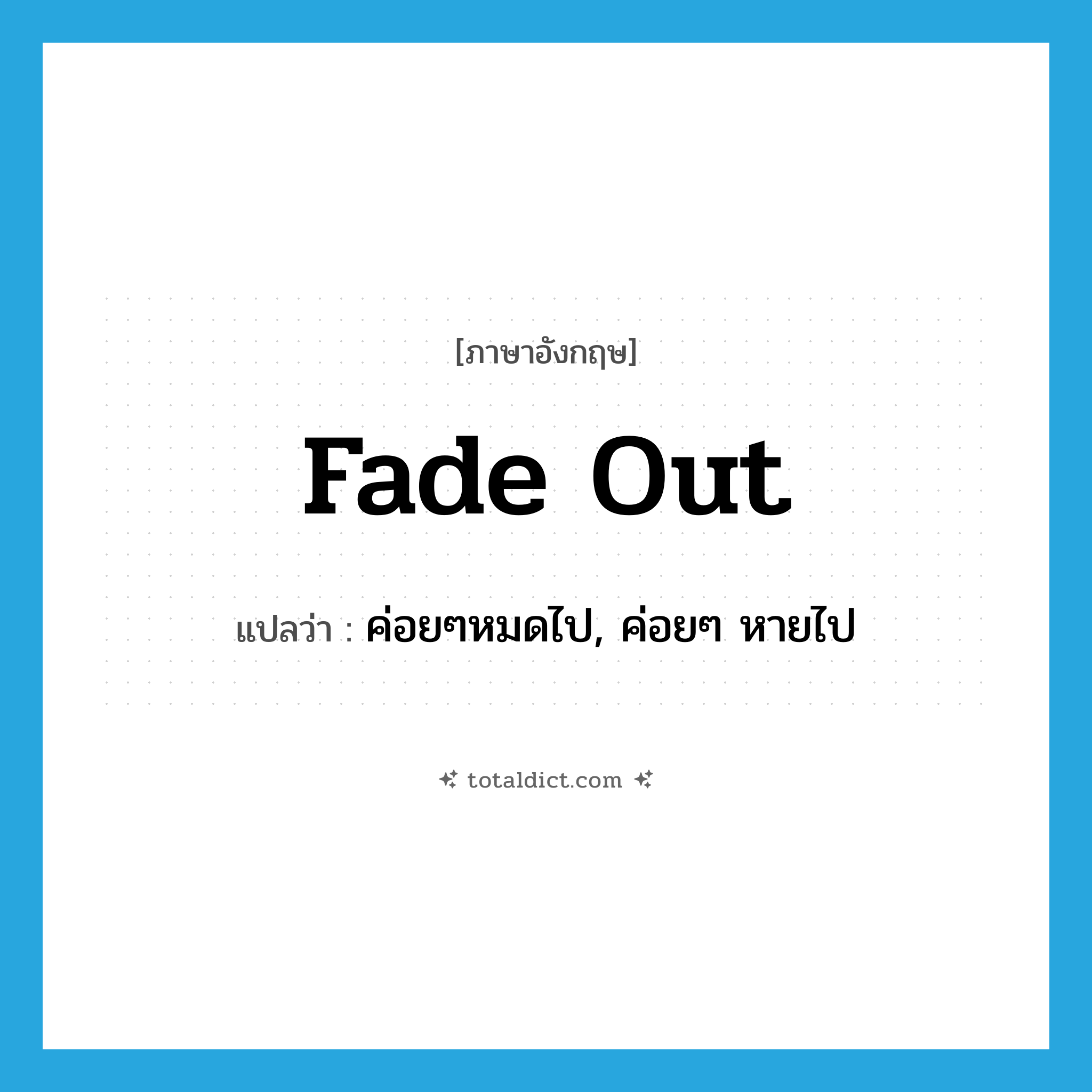 fade out แปลว่า?, คำศัพท์ภาษาอังกฤษ fade out แปลว่า ค่อยๆหมดไป, ค่อยๆ หายไป ประเภท PHRV หมวด PHRV