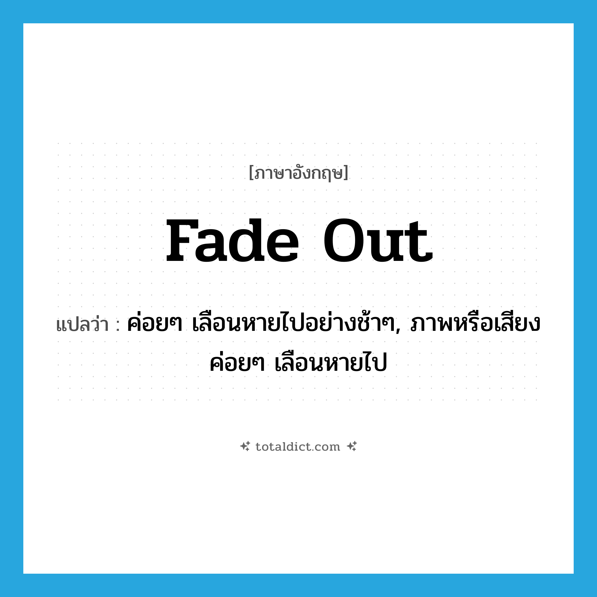 fade out แปลว่า?, คำศัพท์ภาษาอังกฤษ fade out แปลว่า ค่อยๆ เลือนหายไปอย่างช้าๆ, ภาพหรือเสียงค่อยๆ เลือนหายไป ประเภท PHRV หมวด PHRV