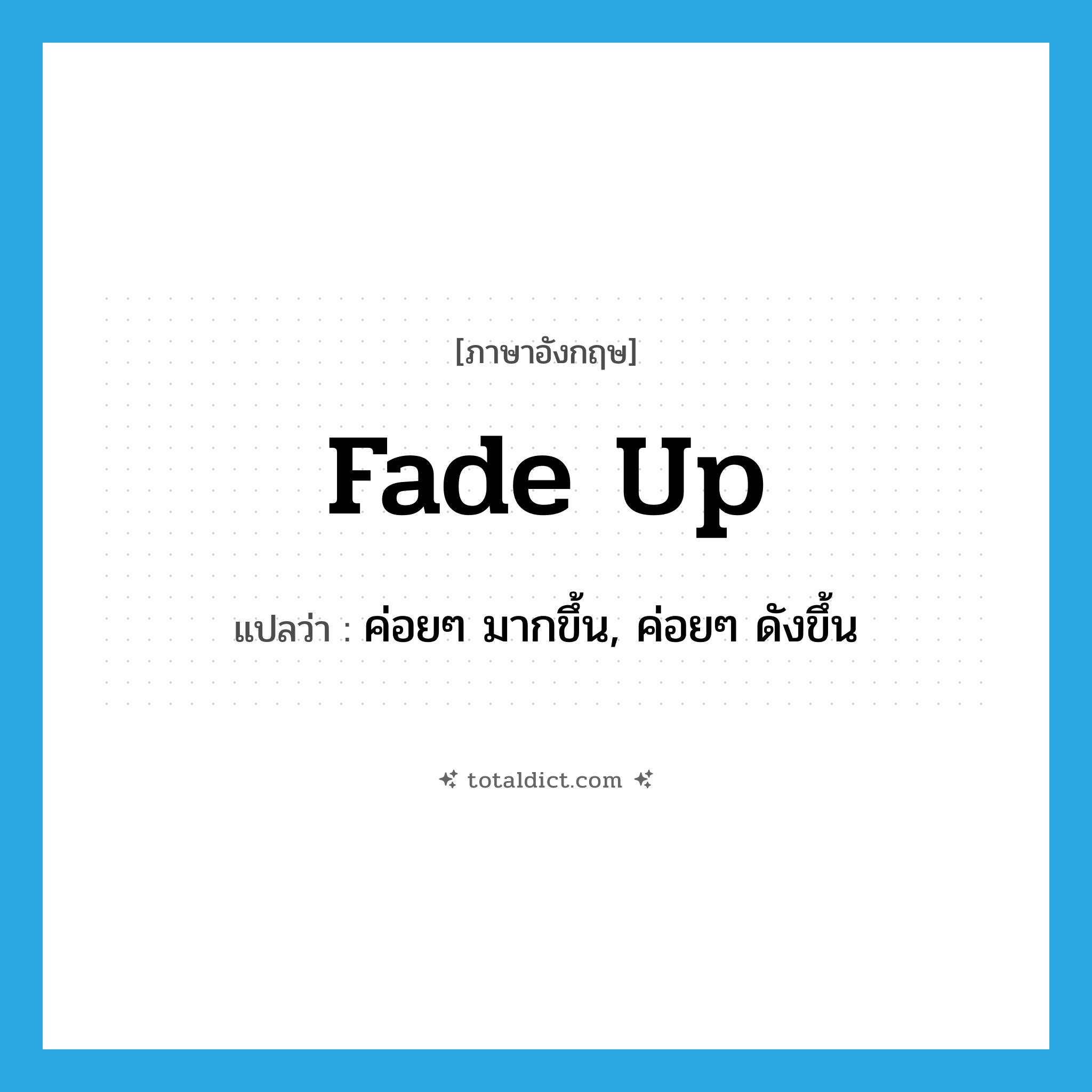 fade up แปลว่า?, คำศัพท์ภาษาอังกฤษ fade up แปลว่า ค่อยๆ มากขึ้น, ค่อยๆ ดังขึ้น ประเภท PHRV หมวด PHRV