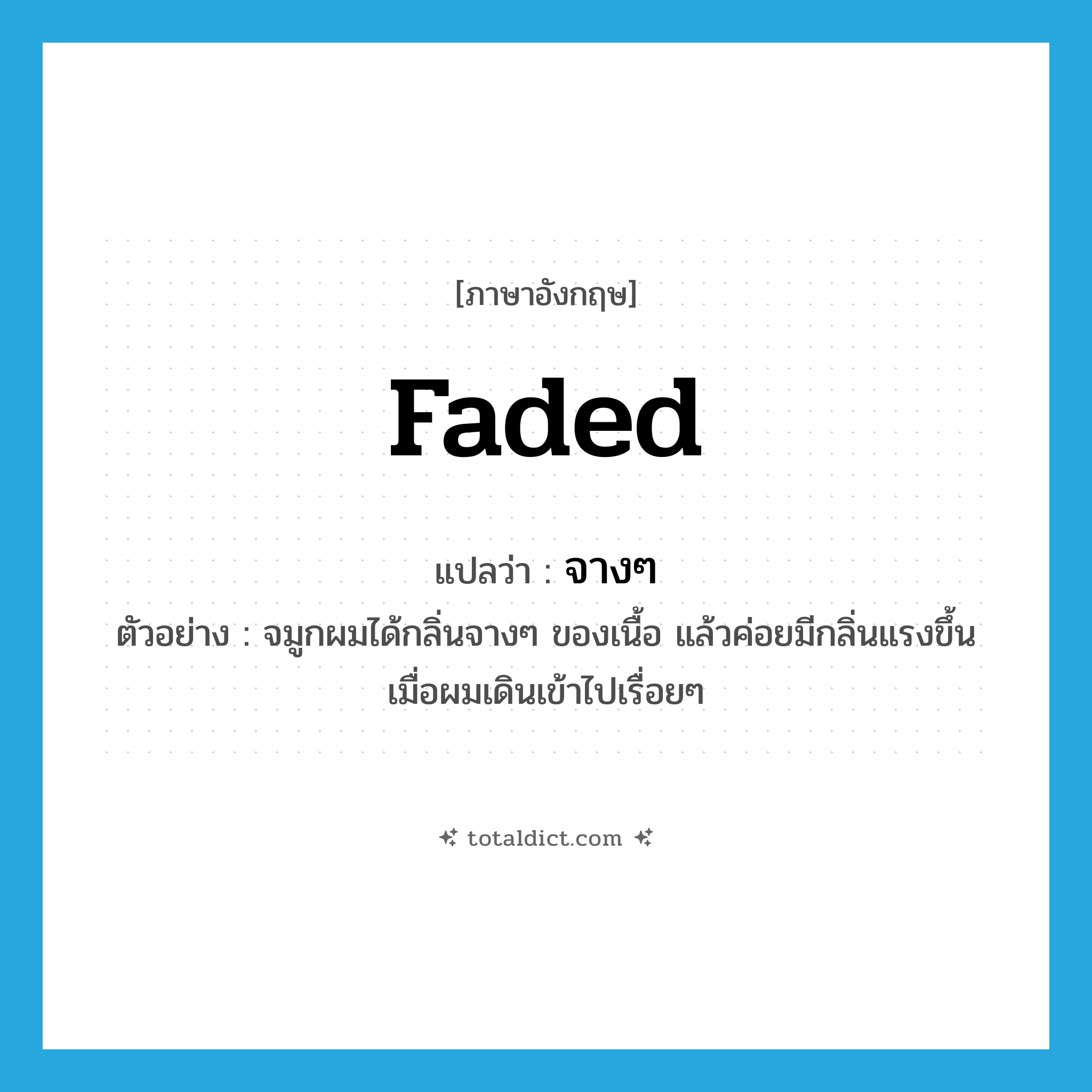 faded แปลว่า?, คำศัพท์ภาษาอังกฤษ faded แปลว่า จางๆ ประเภท ADJ ตัวอย่าง จมูกผมได้กลิ่นจางๆ ของเนื้อ แล้วค่อยมีกลิ่นแรงขึ้นเมื่อผมเดินเข้าไปเรื่อยๆ หมวด ADJ