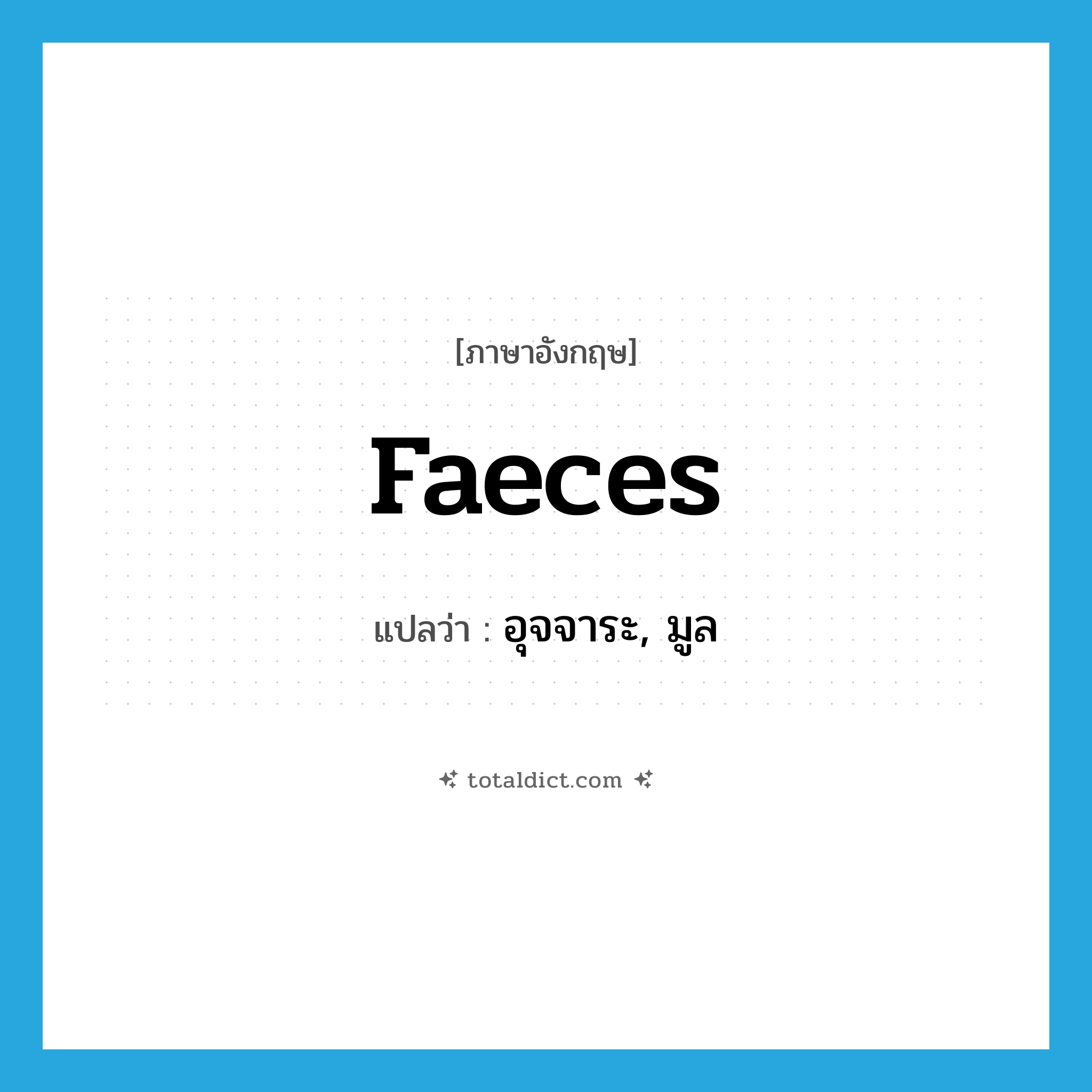 faeces แปลว่า?, คำศัพท์ภาษาอังกฤษ faeces แปลว่า อุจจาระ, มูล ประเภท N หมวด N