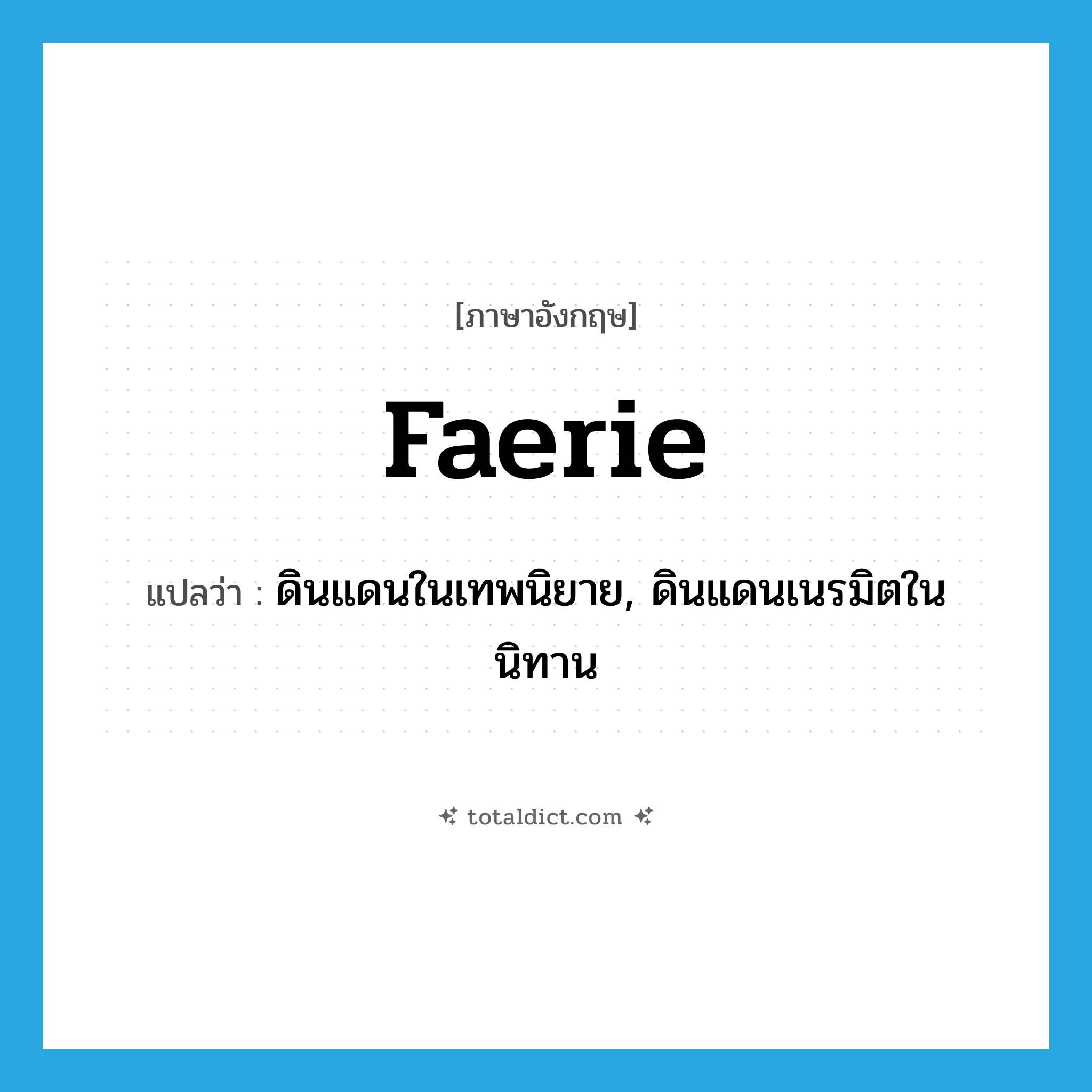 faerie แปลว่า?, คำศัพท์ภาษาอังกฤษ faerie แปลว่า ดินแดนในเทพนิยาย, ดินแดนเนรมิตในนิทาน ประเภท N หมวด N