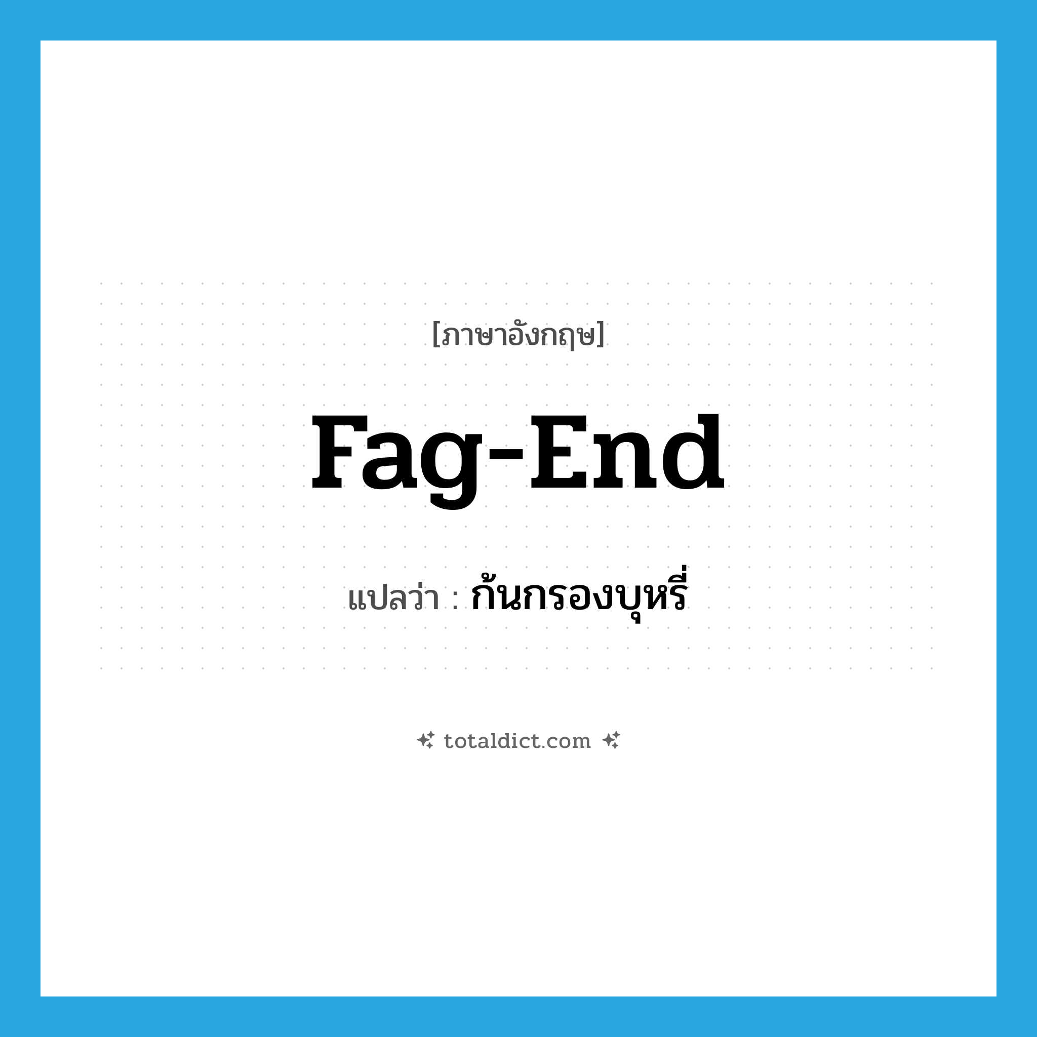 fag-end แปลว่า?, คำศัพท์ภาษาอังกฤษ fag-end แปลว่า ก้นกรองบุหรี่ ประเภท N หมวด N