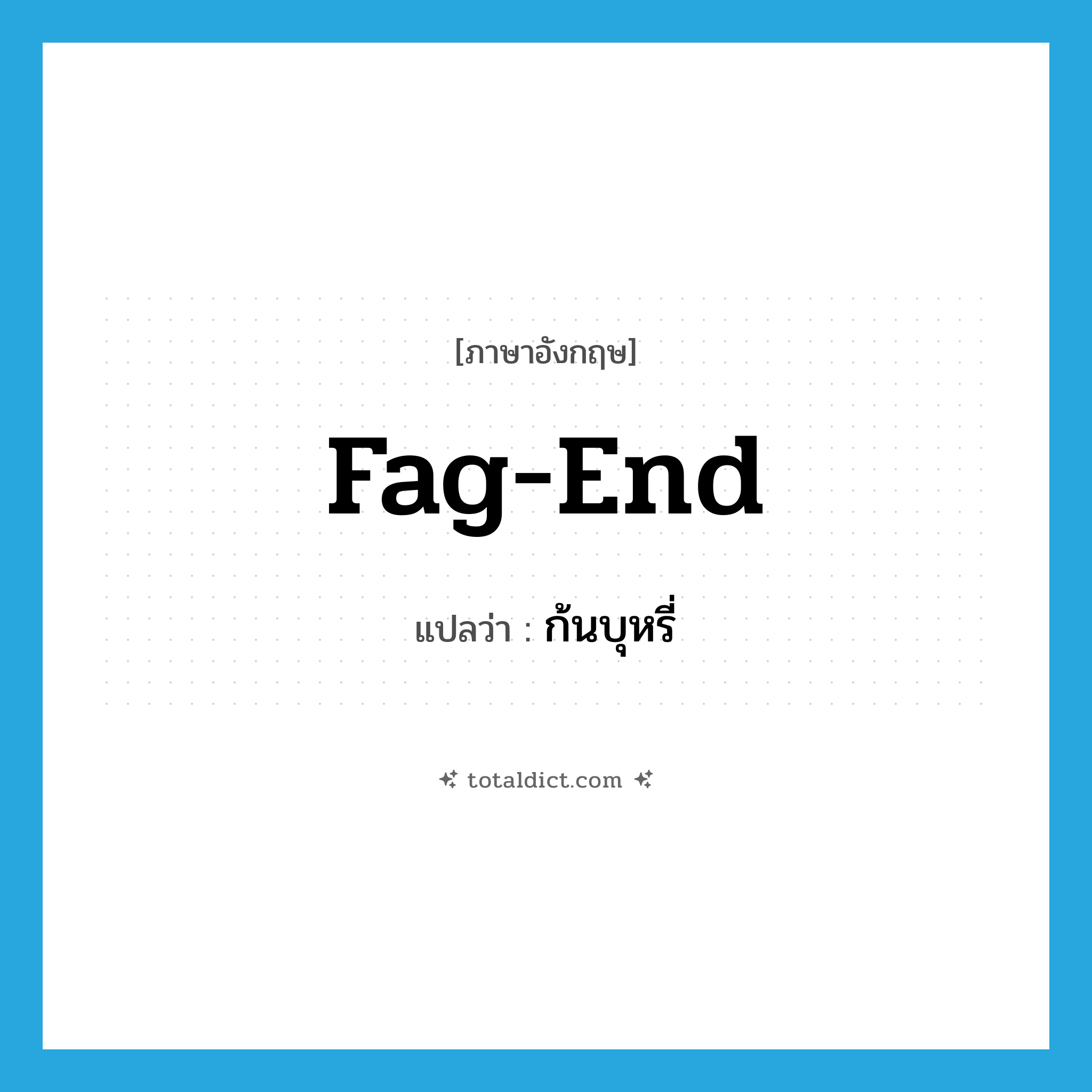 fag-end แปลว่า?, คำศัพท์ภาษาอังกฤษ fag-end แปลว่า ก้นบุหรี่ ประเภท SL หมวด SL