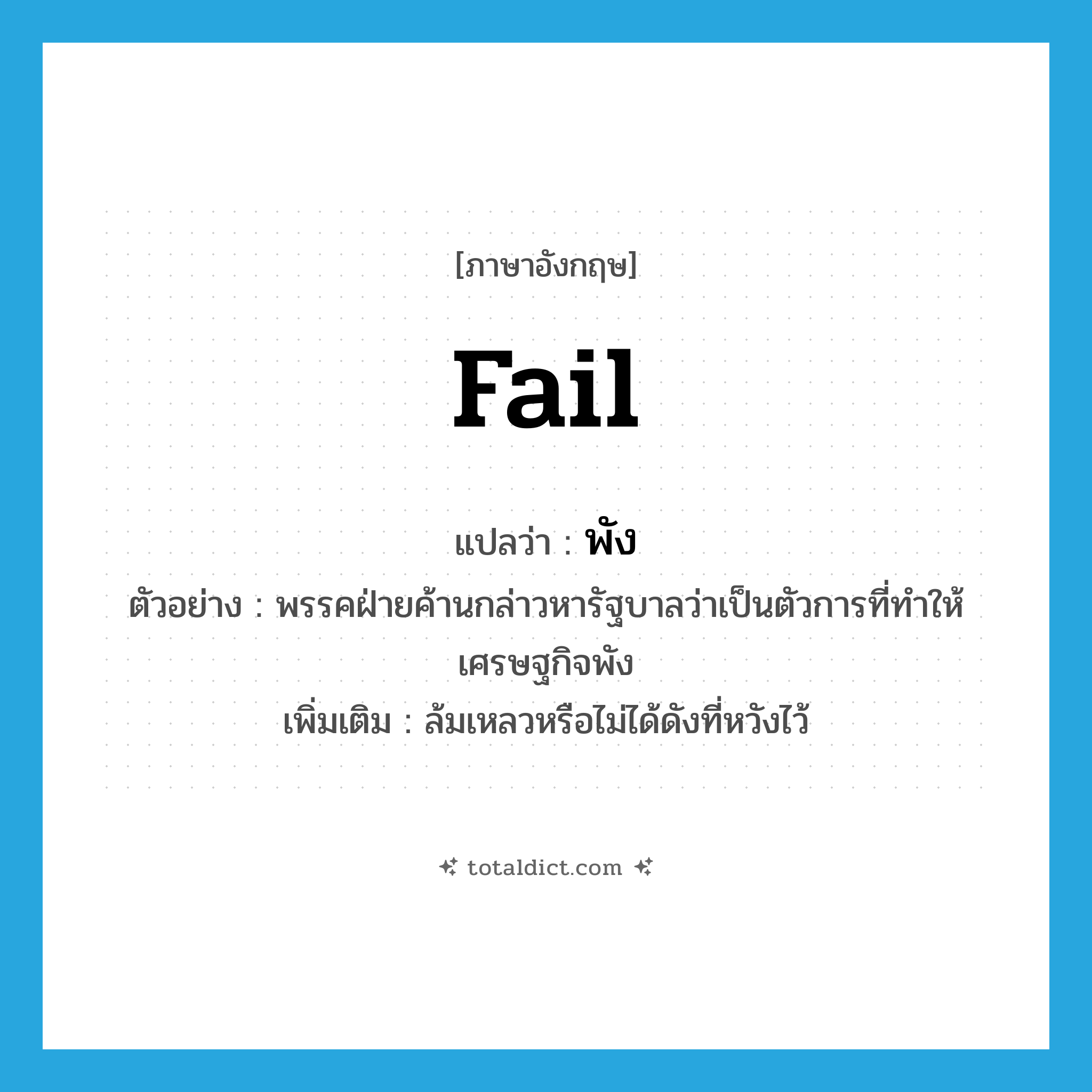 พัง ภาษาอังกฤษ?, คำศัพท์ภาษาอังกฤษ พัง แปลว่า fail ประเภท V ตัวอย่าง พรรคฝ่ายค้านกล่าวหารัฐบาลว่าเป็นตัวการที่ทำให้เศรษฐกิจพัง เพิ่มเติม ล้มเหลวหรือไม่ได้ดังที่หวังไว้ หมวด V