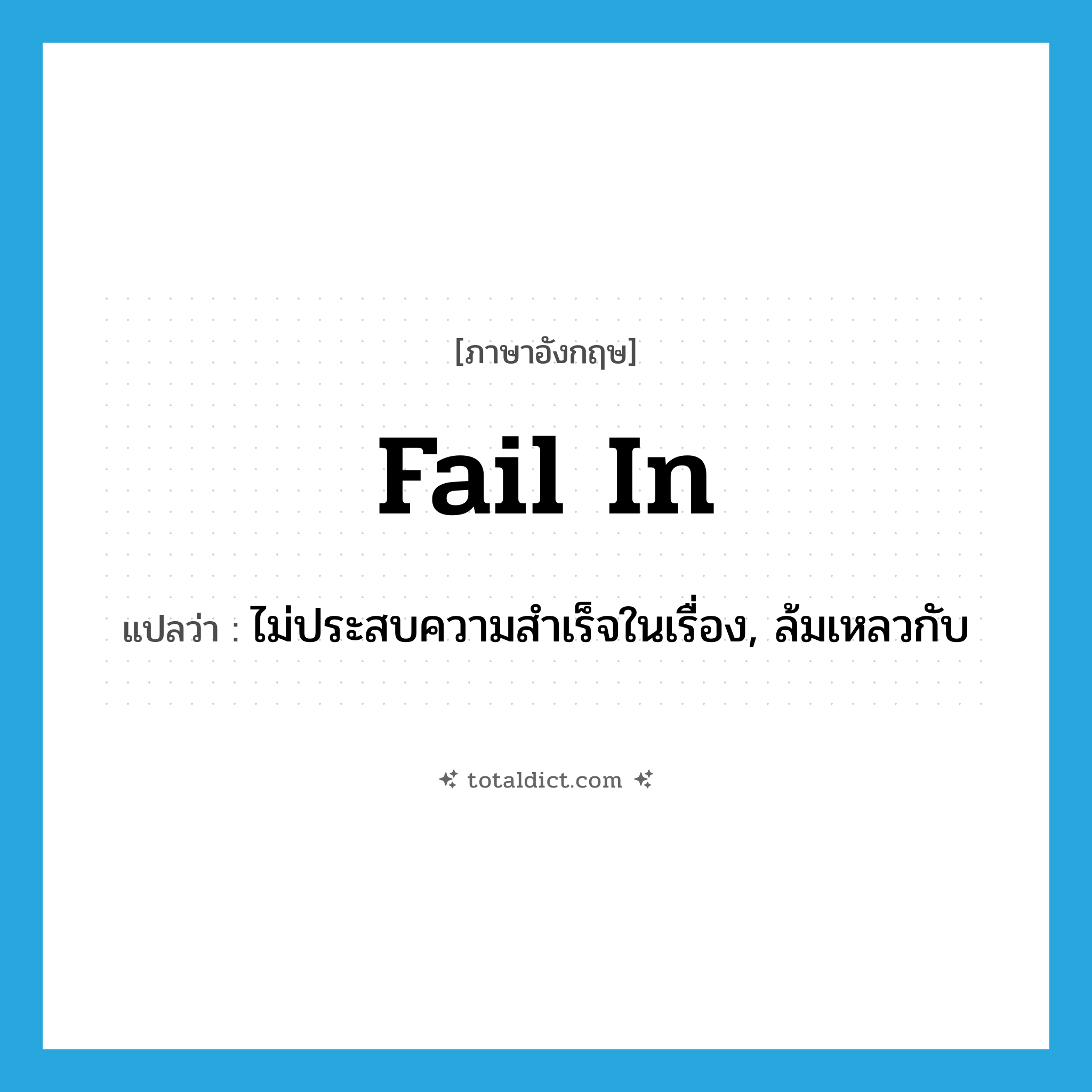 fail in แปลว่า?, คำศัพท์ภาษาอังกฤษ fail in แปลว่า ไม่ประสบความสำเร็จในเรื่อง, ล้มเหลวกับ ประเภท PHRV หมวด PHRV