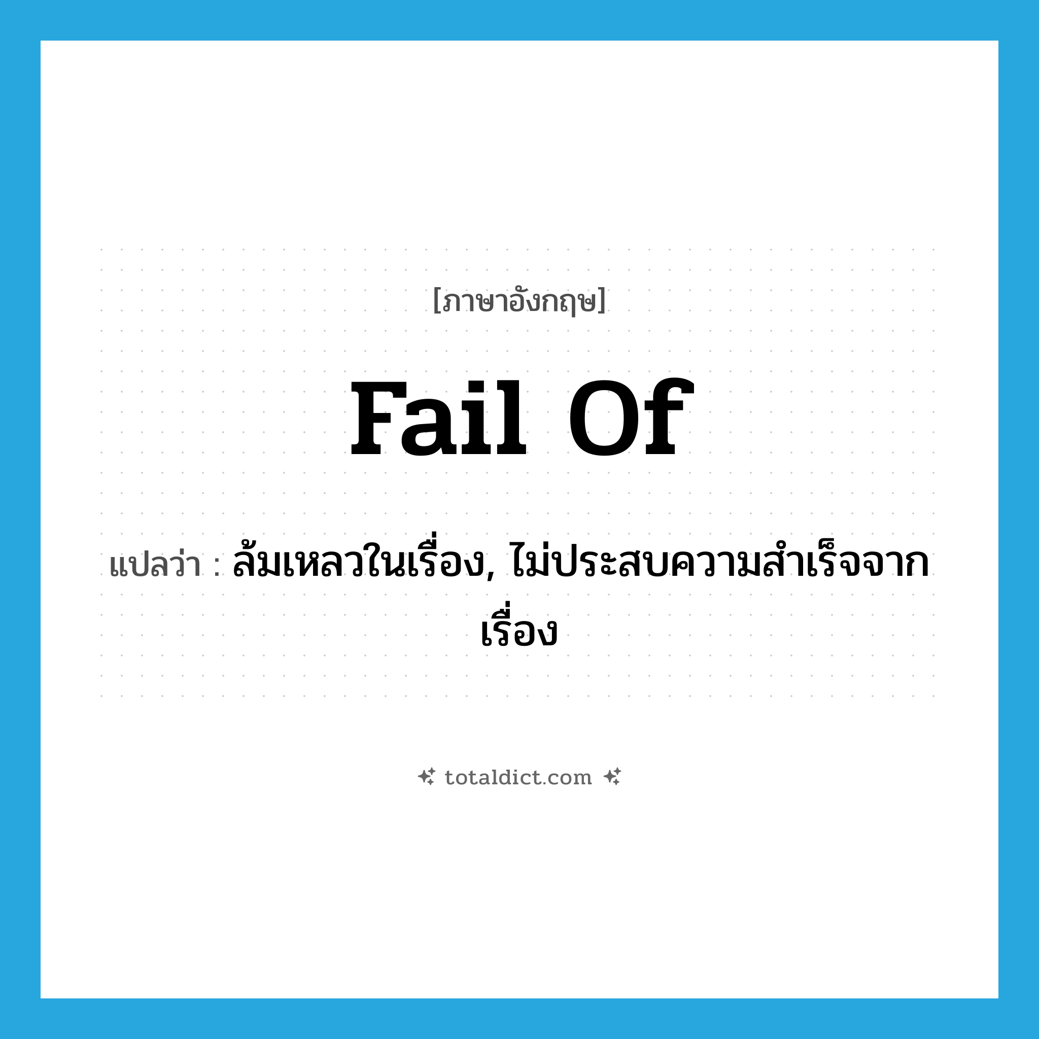 fail of แปลว่า?, คำศัพท์ภาษาอังกฤษ fail of แปลว่า ล้มเหลวในเรื่อง, ไม่ประสบความสำเร็จจากเรื่อง ประเภท PHRV หมวด PHRV
