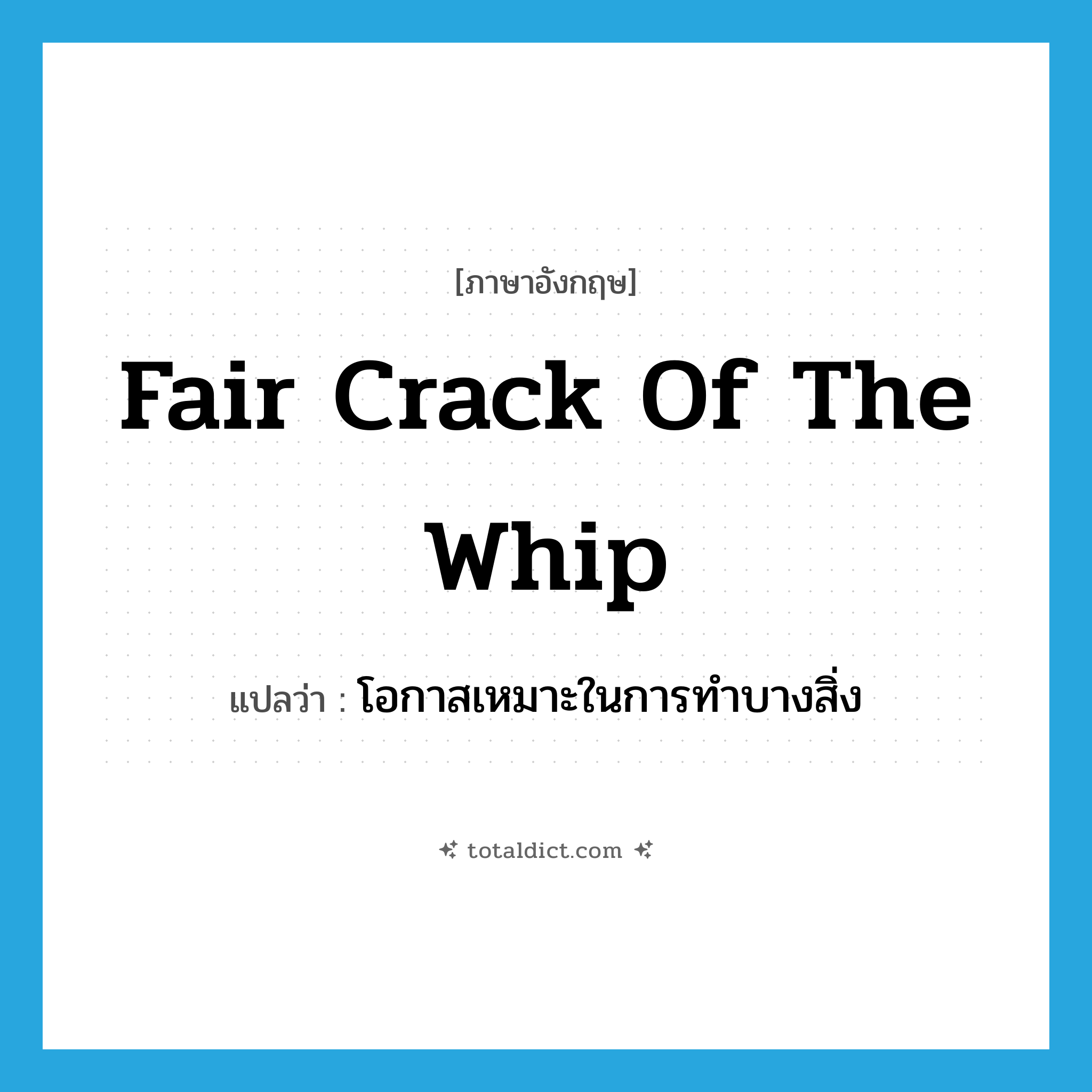 fair crack of the whip แปลว่า?, คำศัพท์ภาษาอังกฤษ fair crack of the whip แปลว่า โอกาสเหมาะในการทำบางสิ่ง ประเภท IDM หมวด IDM