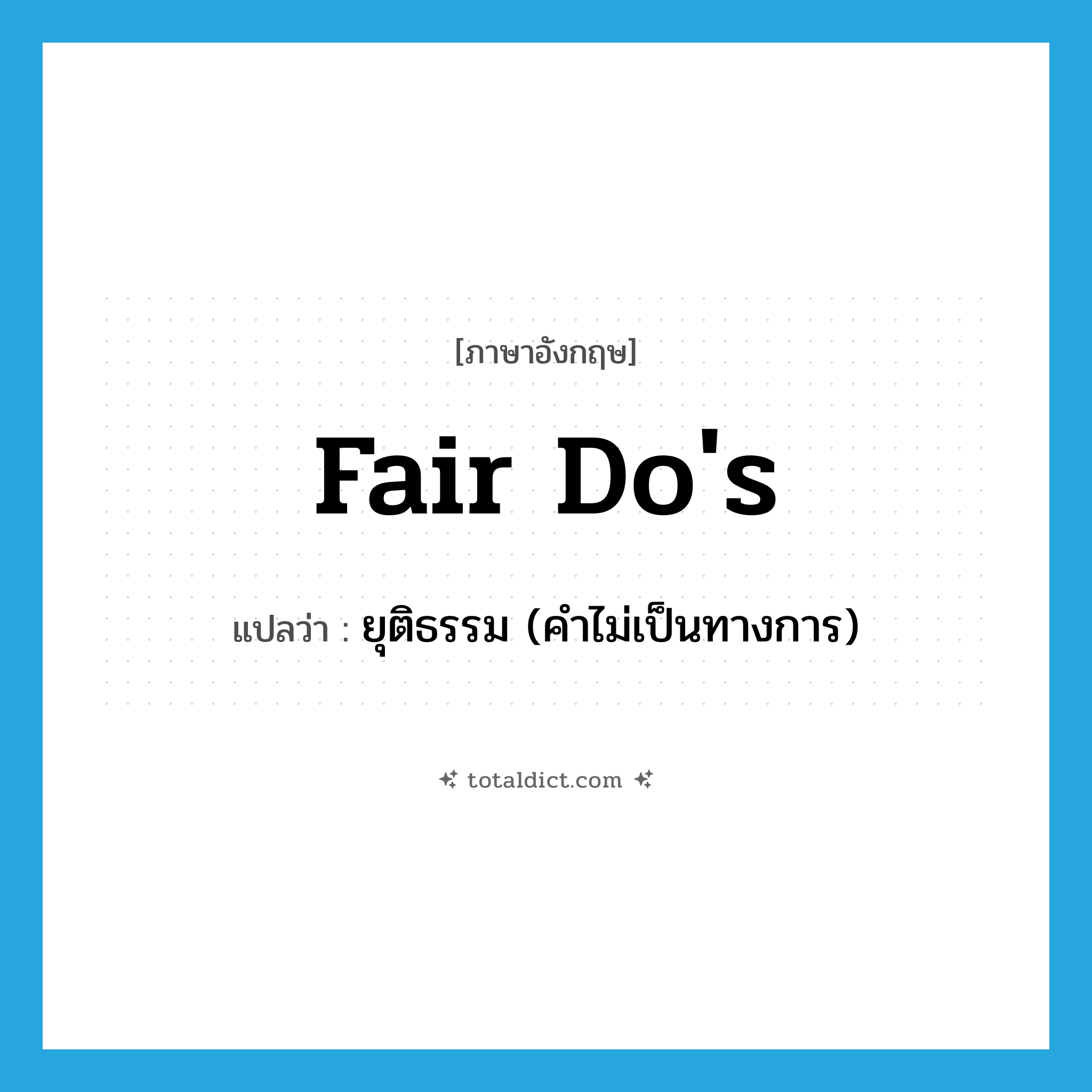 fair do&#39;s แปลว่า?, คำศัพท์ภาษาอังกฤษ fair do&#39;s แปลว่า ยุติธรรม (คำไม่เป็นทางการ) ประเภท IDM หมวด IDM