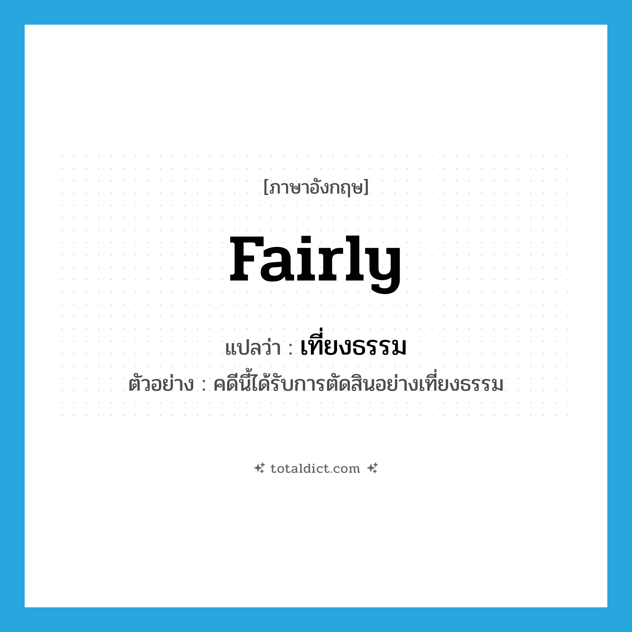 fairly แปลว่า?, คำศัพท์ภาษาอังกฤษ fairly แปลว่า เที่ยงธรรม ประเภท ADV ตัวอย่าง คดีนี้ได้รับการตัดสินอย่างเที่ยงธรรม หมวด ADV