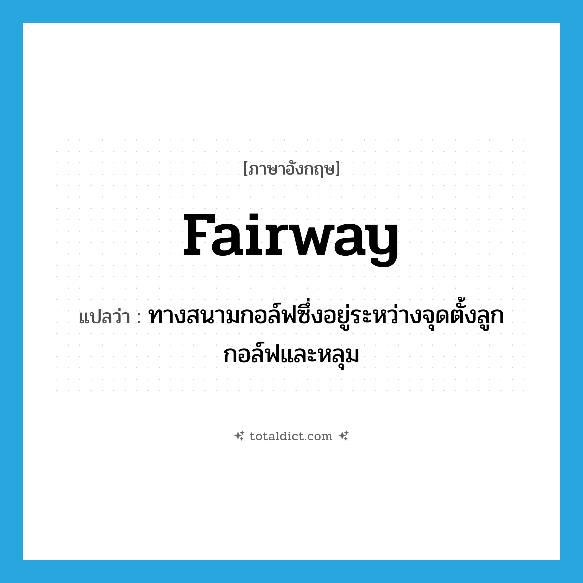 fairway แปลว่า?, คำศัพท์ภาษาอังกฤษ fairway แปลว่า ทางสนามกอล์ฟซึ่งอยู่ระหว่างจุดตั้งลูกกอล์ฟและหลุม ประเภท N หมวด N