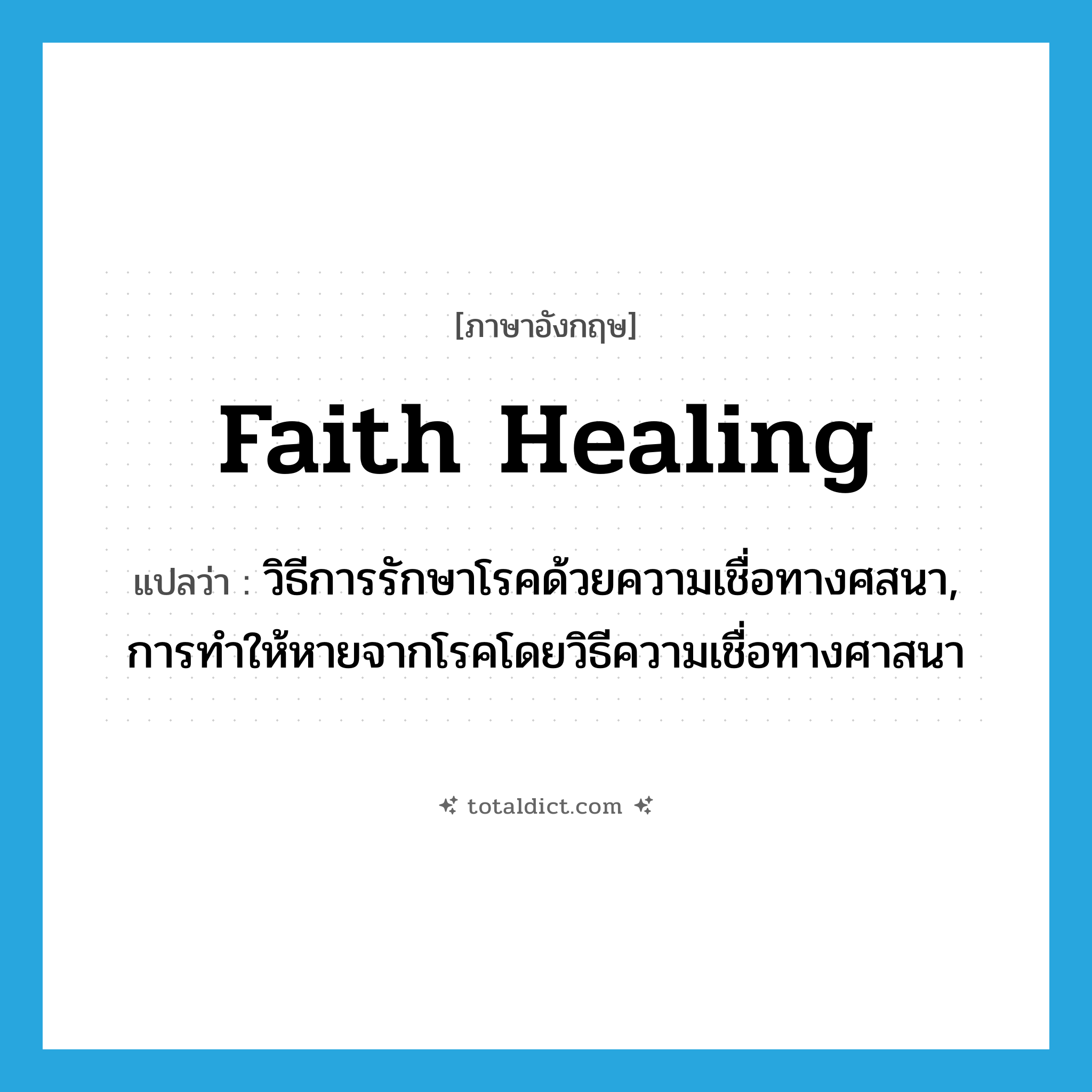 faith healing แปลว่า?, คำศัพท์ภาษาอังกฤษ faith healing แปลว่า วิธีการรักษาโรคด้วยความเชื่อทางศสนา, การทำให้หายจากโรคโดยวิธีความเชื่อทางศาสนา ประเภท N หมวด N