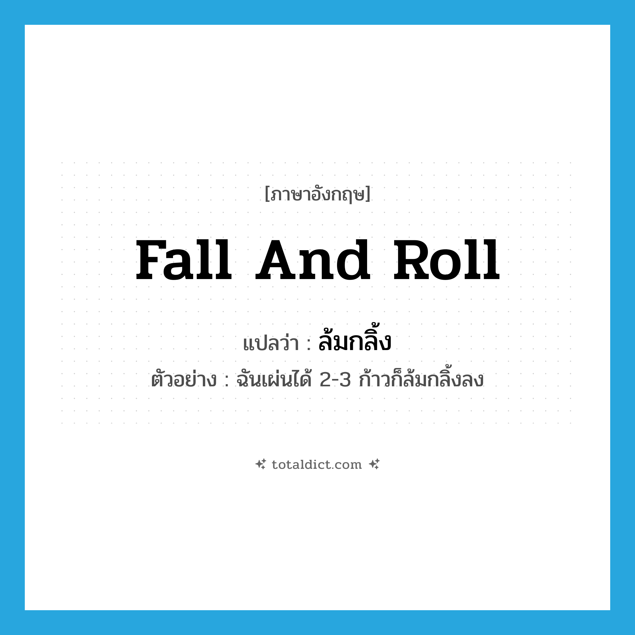 fall and roll แปลว่า?, คำศัพท์ภาษาอังกฤษ fall and roll แปลว่า ล้มกลิ้ง ประเภท V ตัวอย่าง ฉันเผ่นได้ 2-3 ก้าวก็ล้มกลิ้งลง หมวด V
