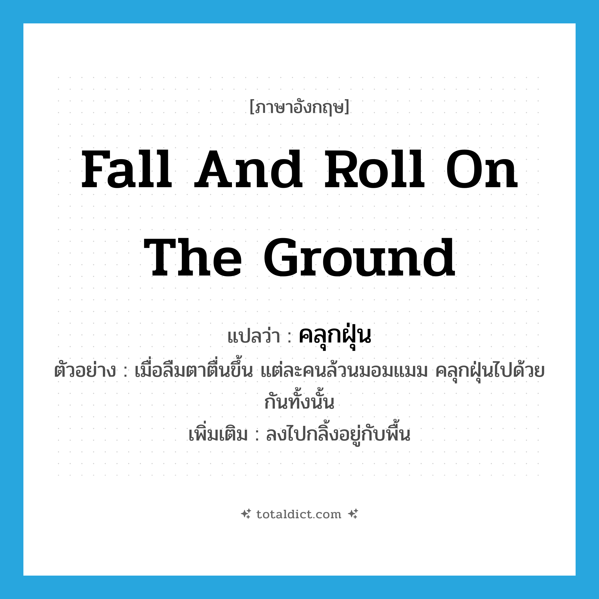 fall and roll on the ground แปลว่า?, คำศัพท์ภาษาอังกฤษ fall and roll on the ground แปลว่า คลุกฝุ่น ประเภท V ตัวอย่าง เมื่อลืมตาตื่นขึ้น แต่ละคนล้วนมอมแมม คลุกฝุ่นไปด้วยกันทั้งนั้น เพิ่มเติม ลงไปกลิ้งอยู่กับพื้น หมวด V