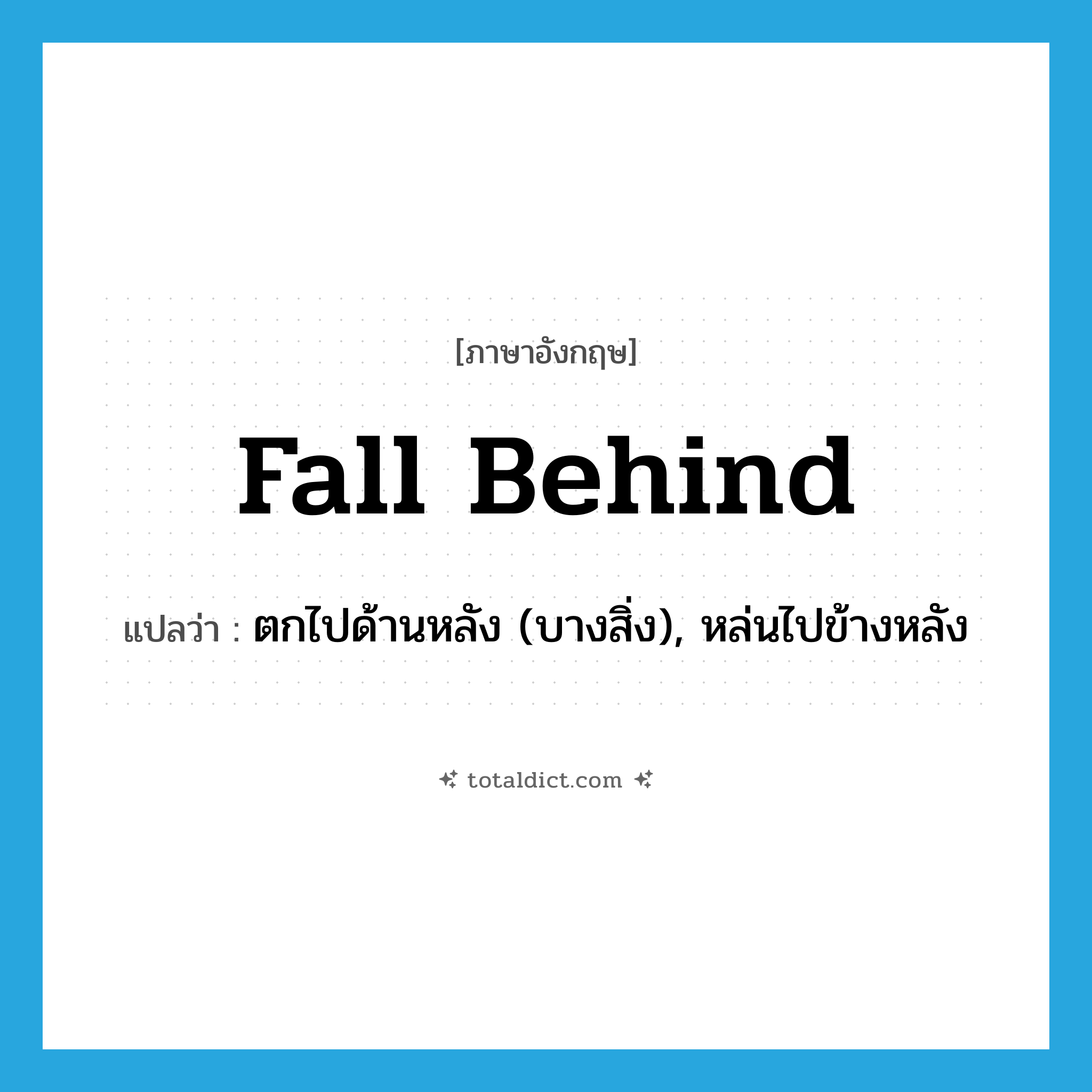 fall behind แปลว่า?, คำศัพท์ภาษาอังกฤษ fall behind แปลว่า ตกไปด้านหลัง (บางสิ่ง), หล่นไปข้างหลัง ประเภท PHRV หมวด PHRV